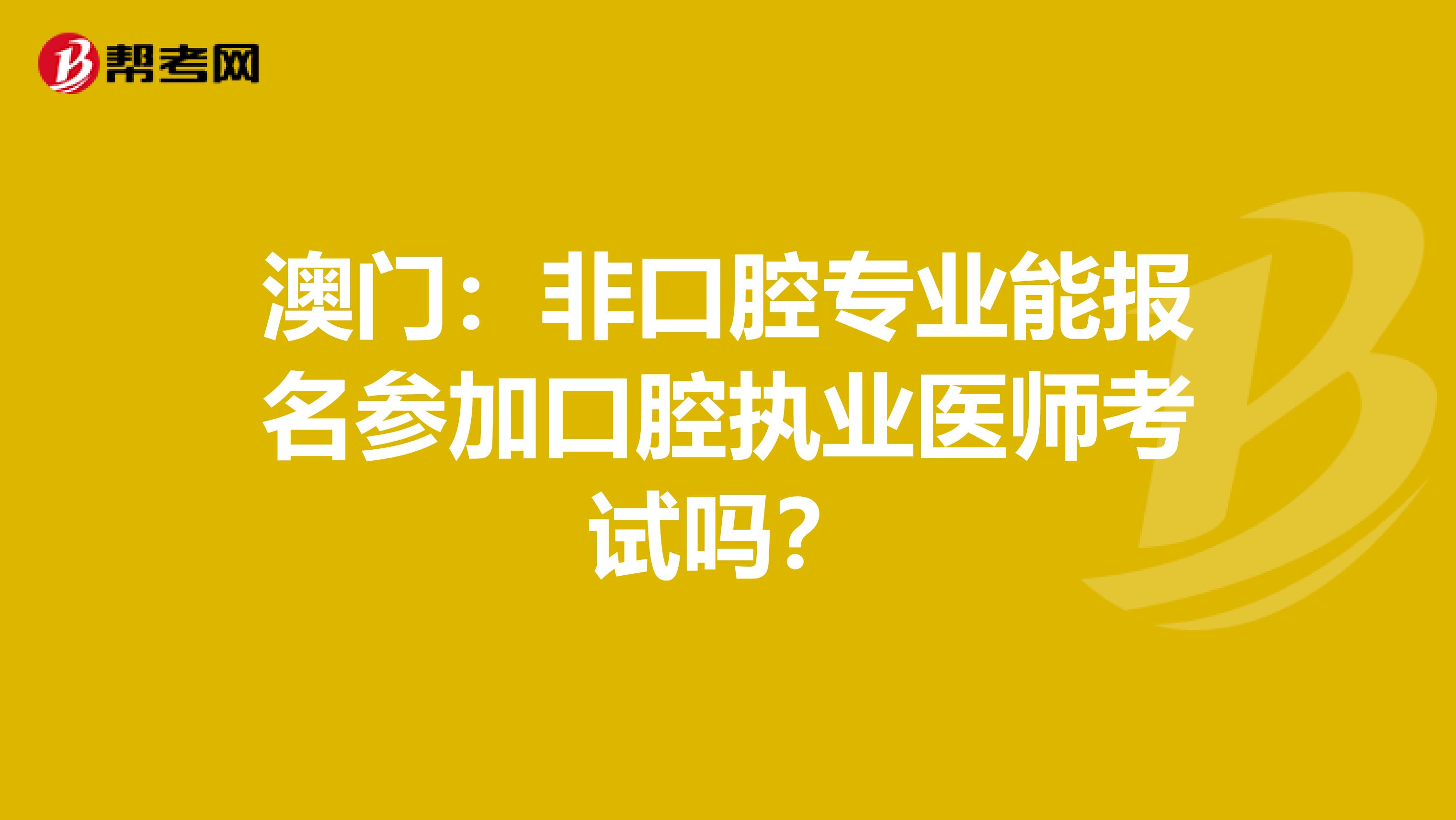 澳门：非口腔专业能报名参加口腔执业医师考试吗？