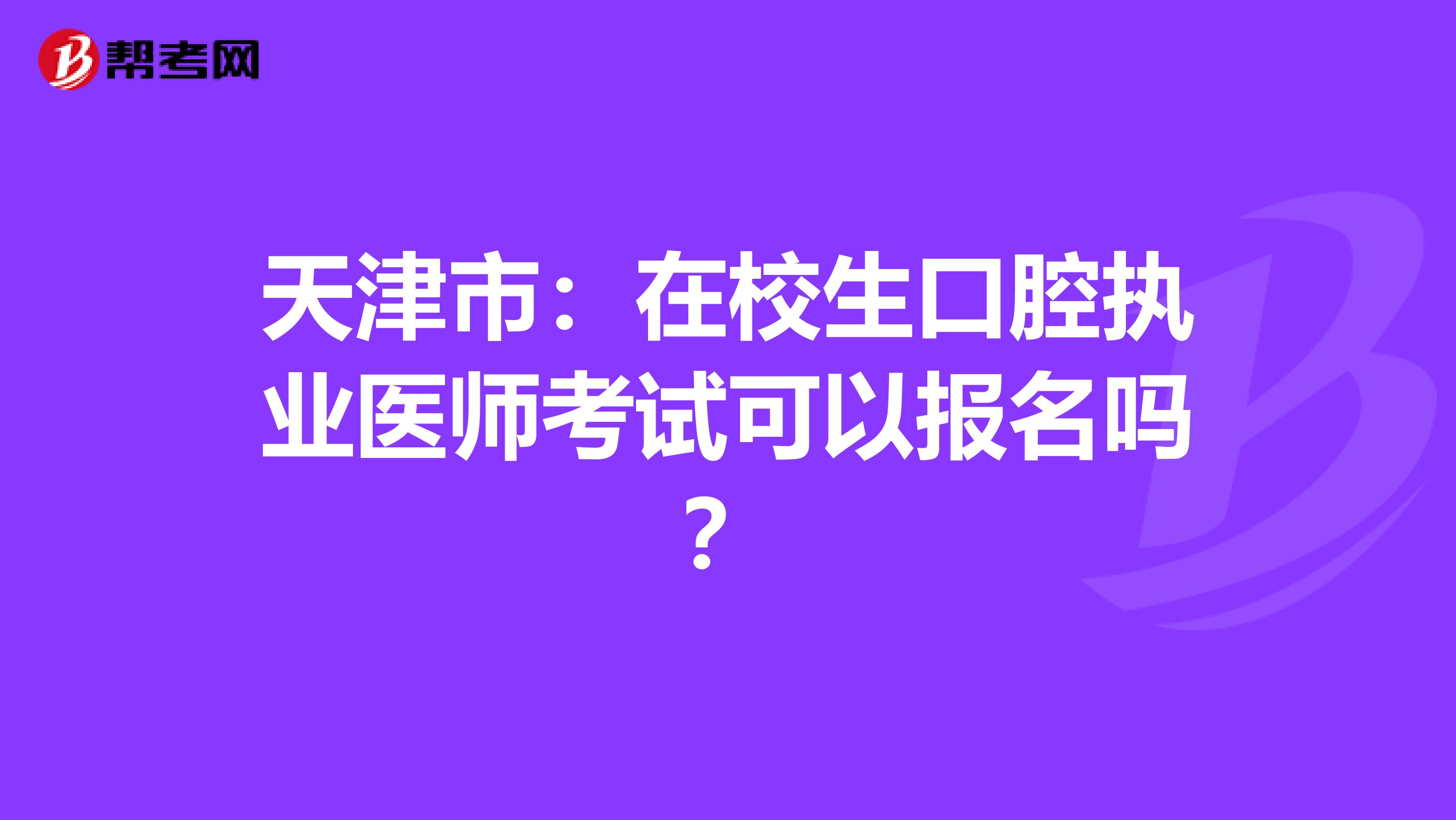天津市：在校生口腔执业医师考试可以报名吗？