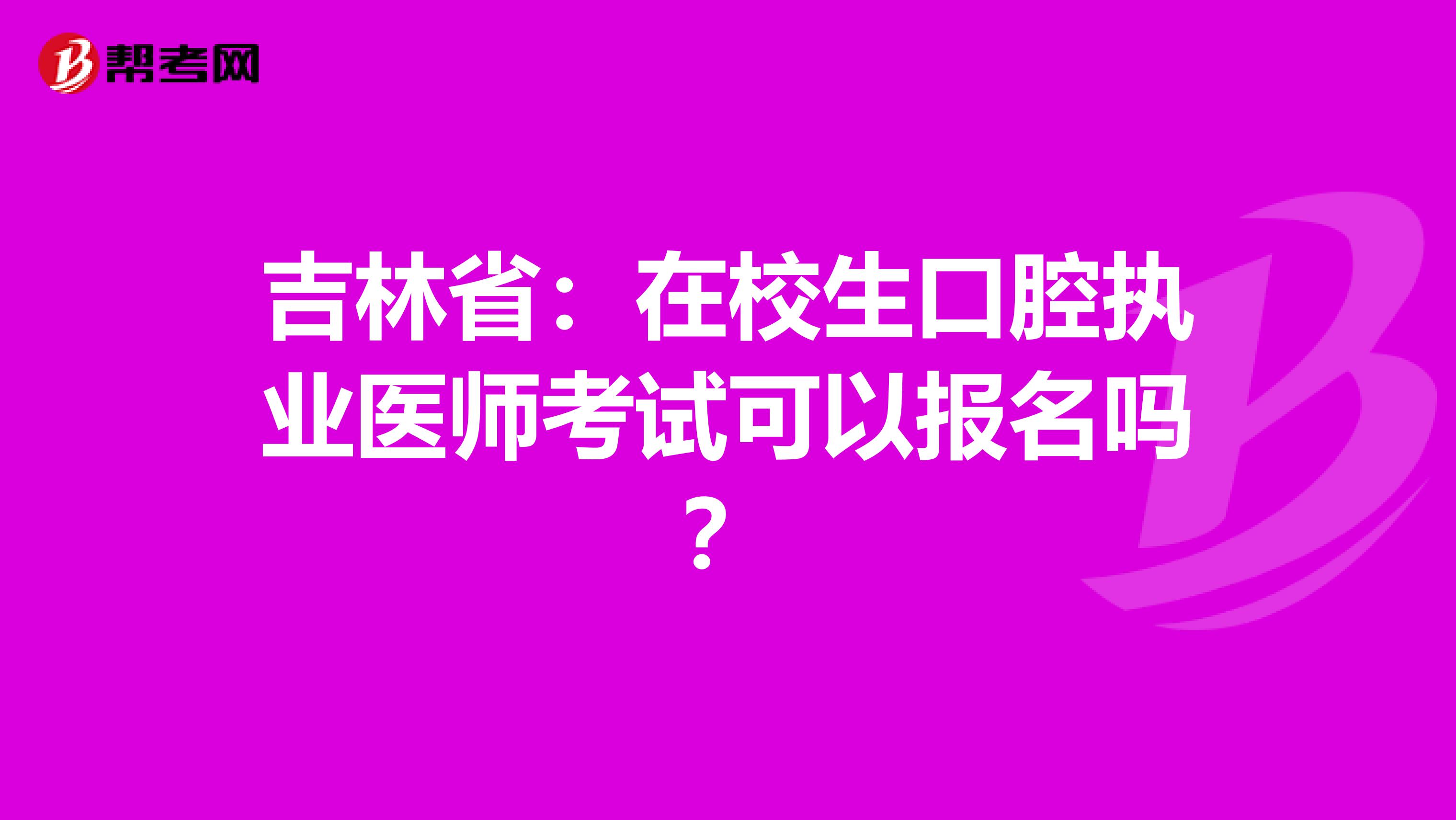 吉林省：在校生口腔执业医师考试可以报名吗？