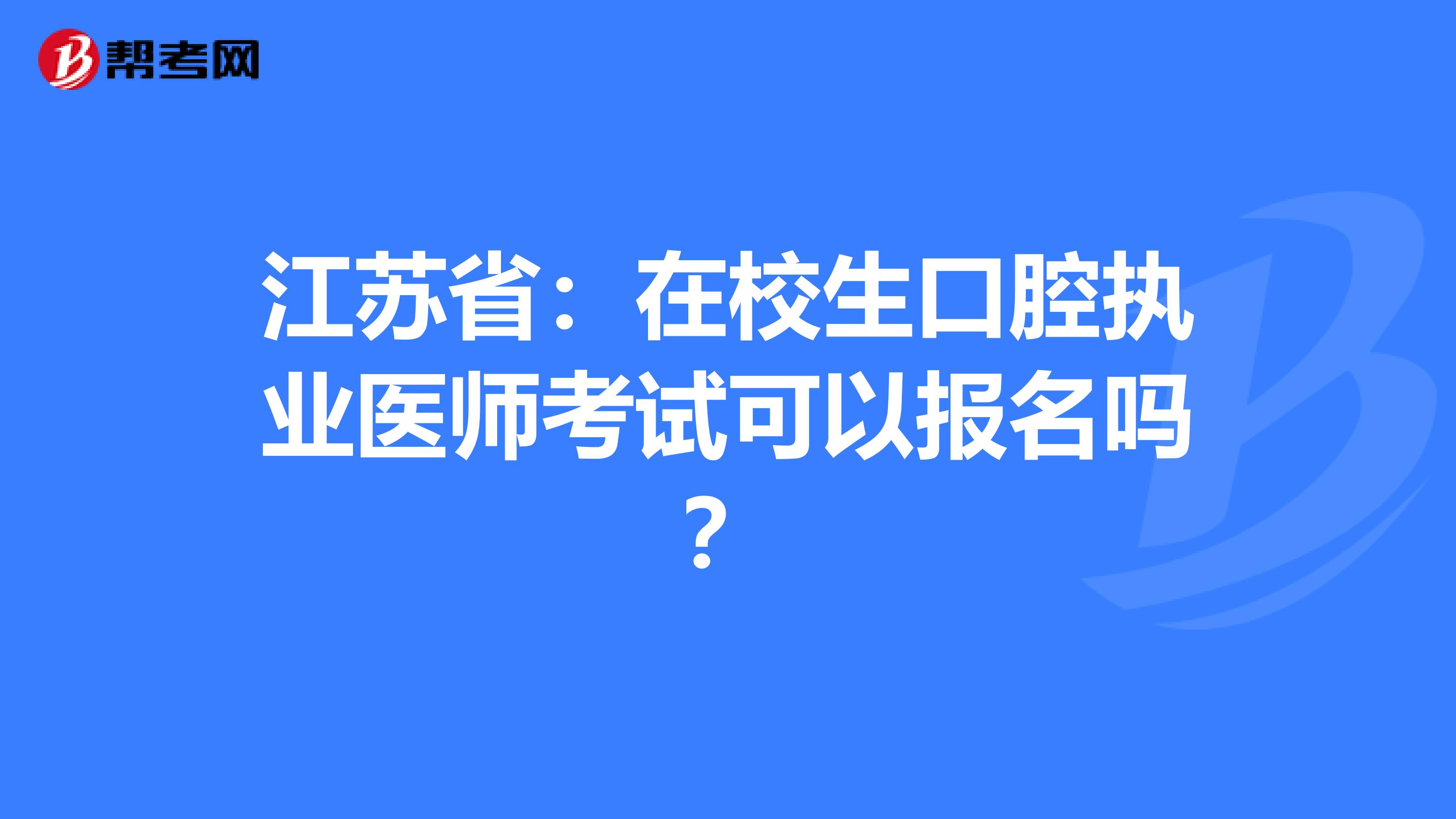 江苏省：在校生口腔执业医师考试可以报名吗？