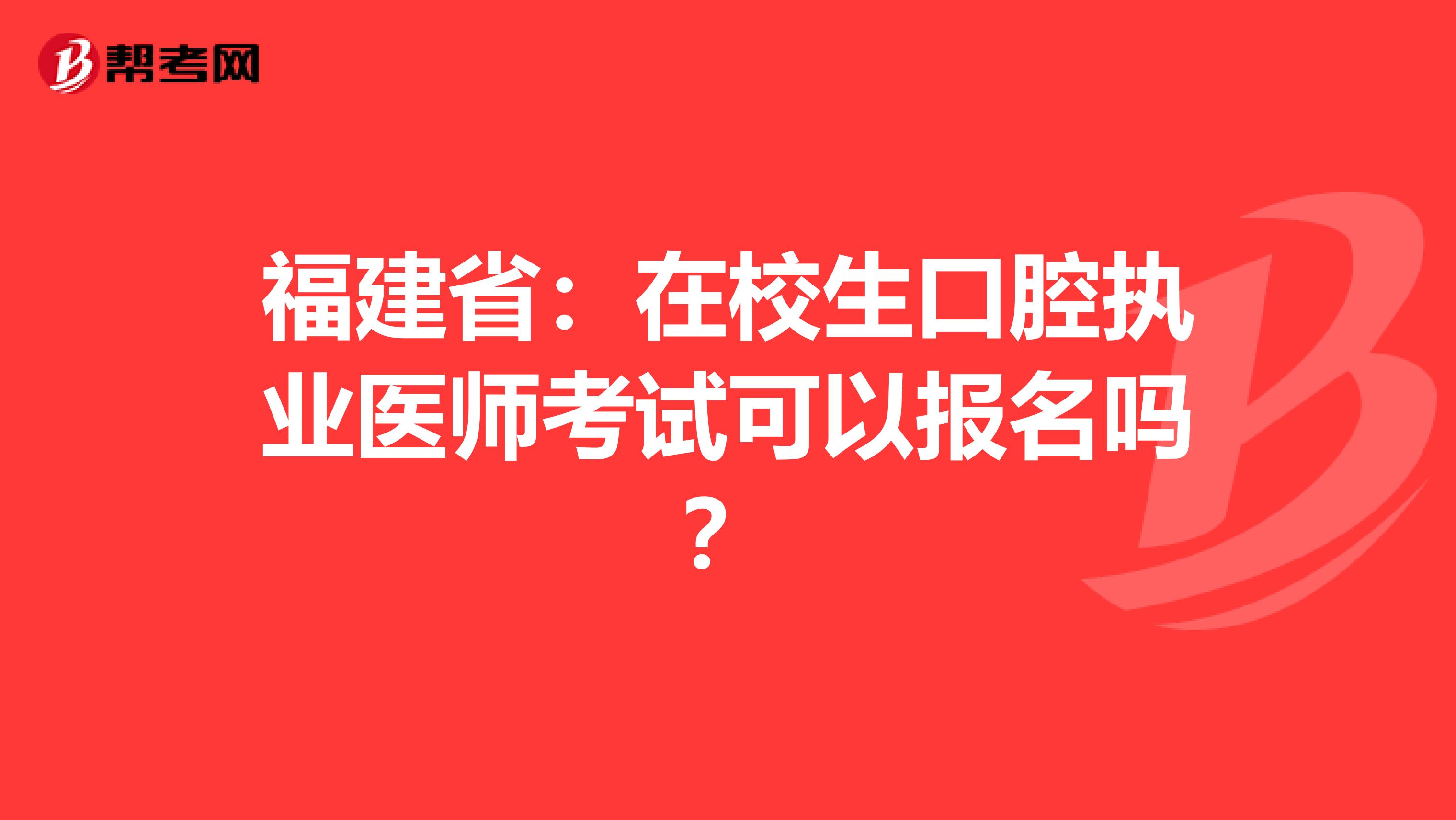 福建省：在校生口腔执业医师考试可以报名吗？