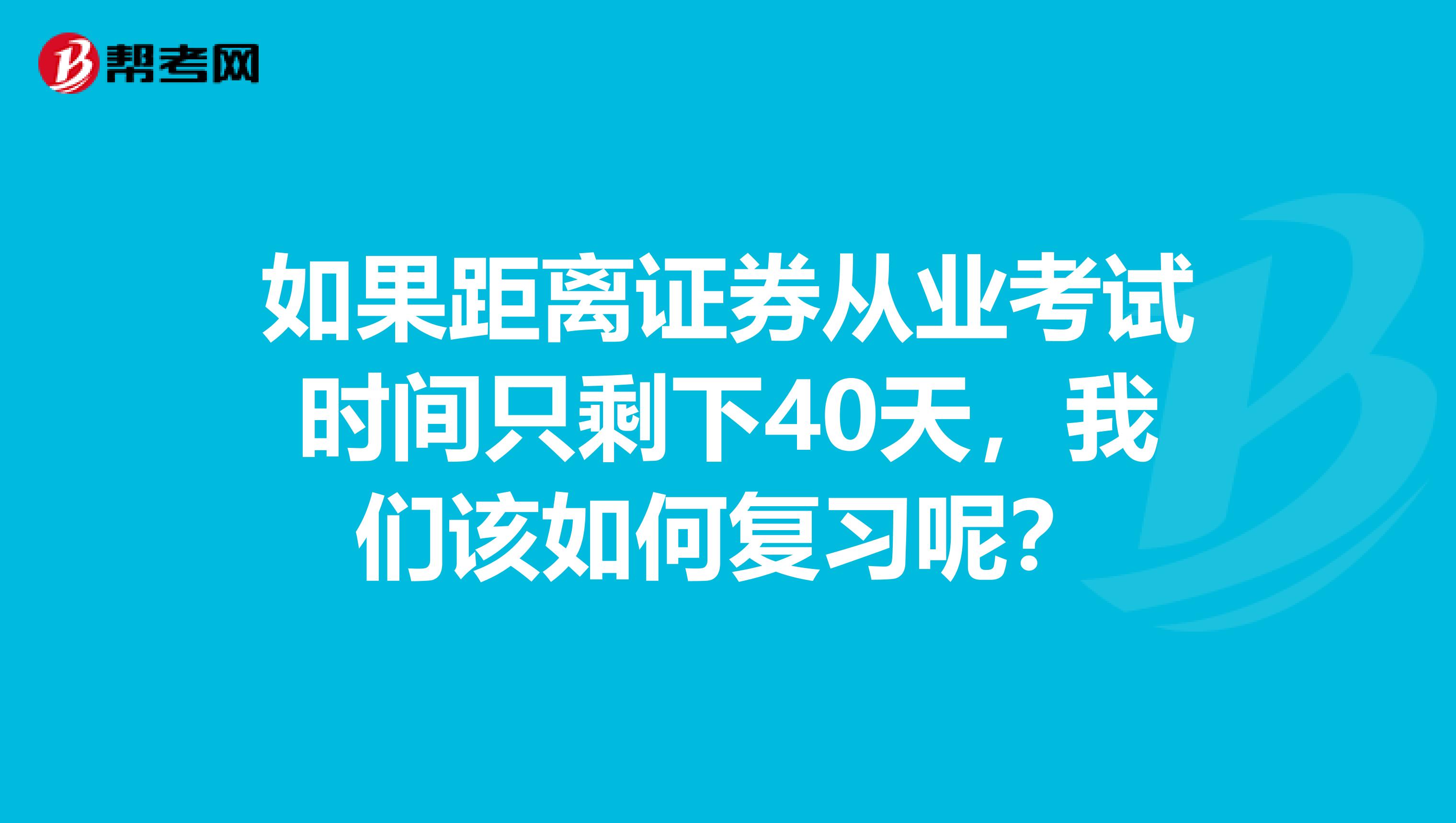 如果距离证券从业考试时间只剩下40天，我们该如何复习呢？