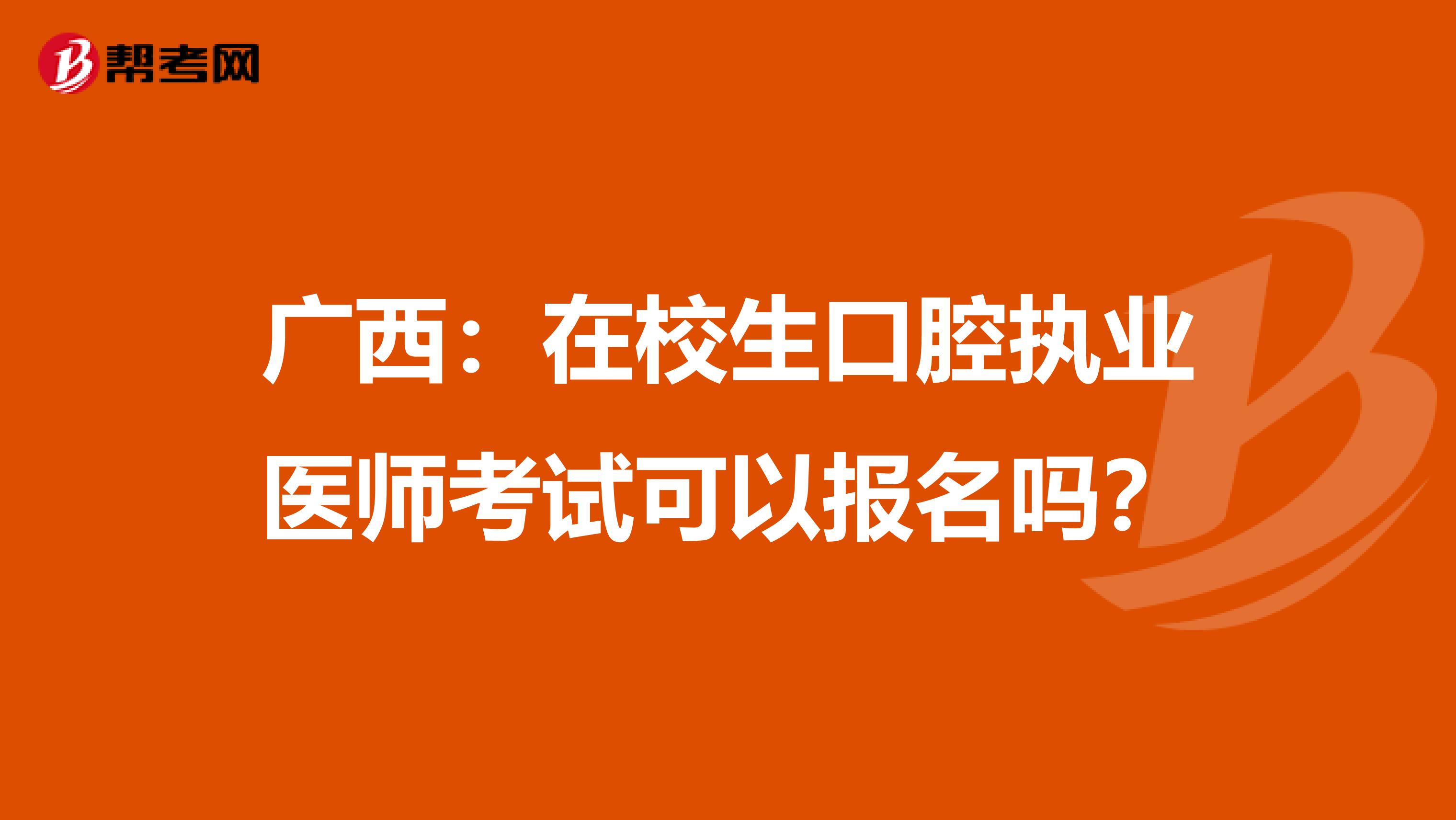 广西：在校生口腔执业医师考试可以报名吗？