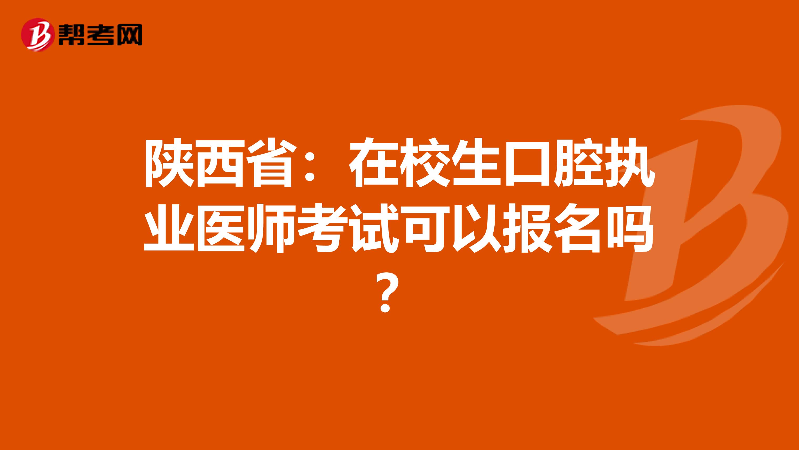 陕西省：在校生口腔执业医师考试可以报名吗？