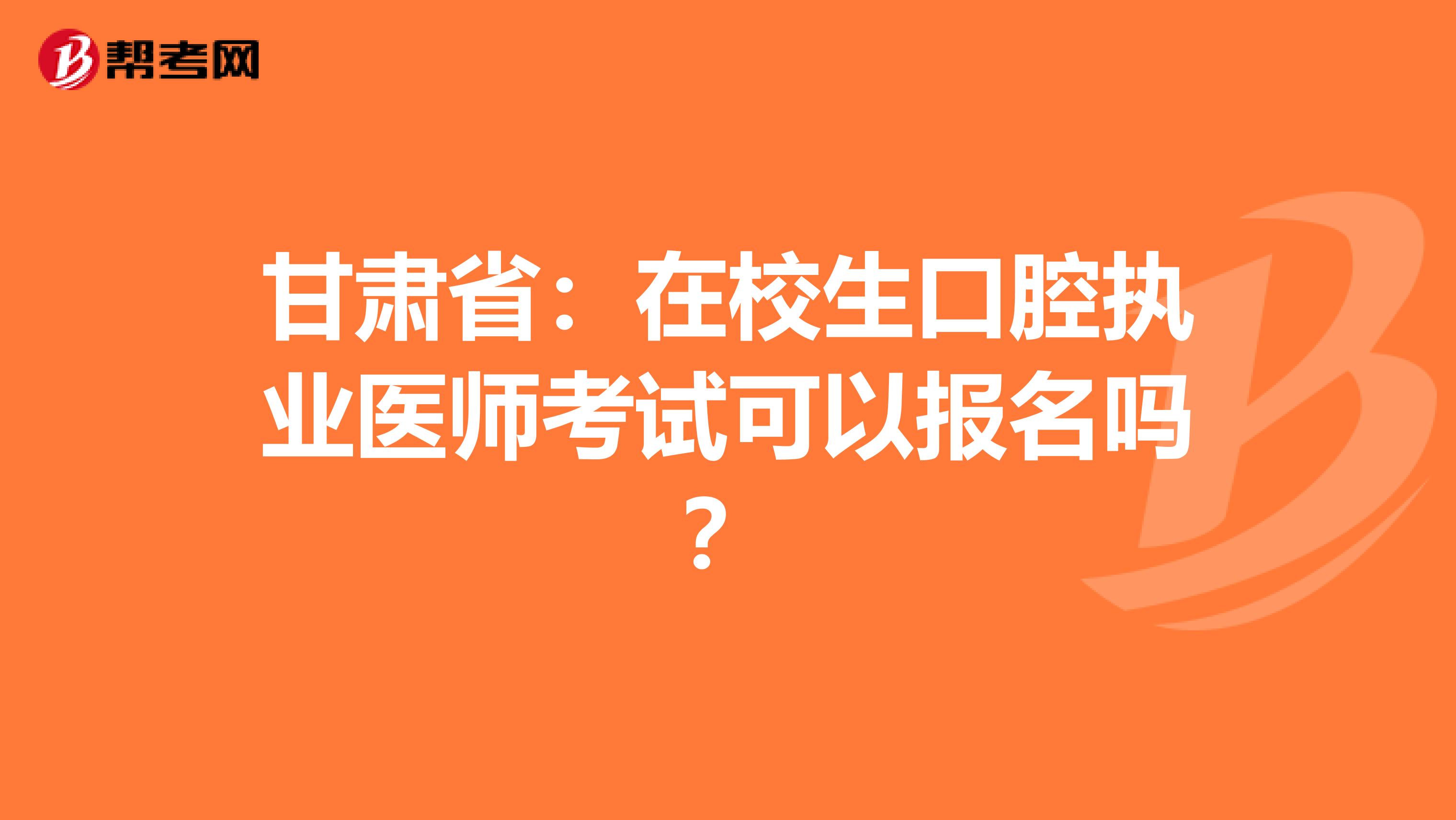 甘肃省：在校生口腔执业医师考试可以报名吗？