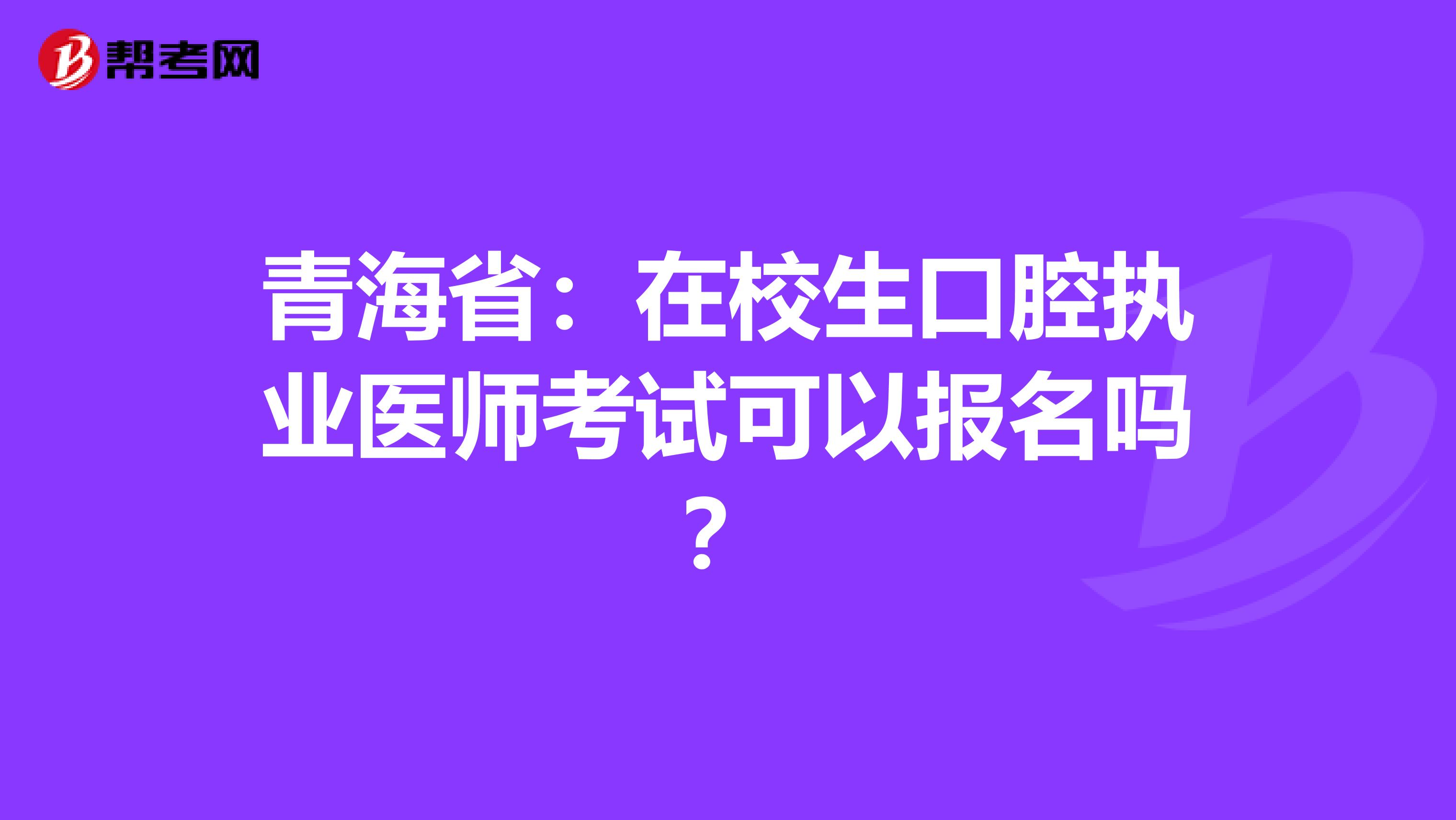 青海省：在校生口腔执业医师考试可以报名吗？