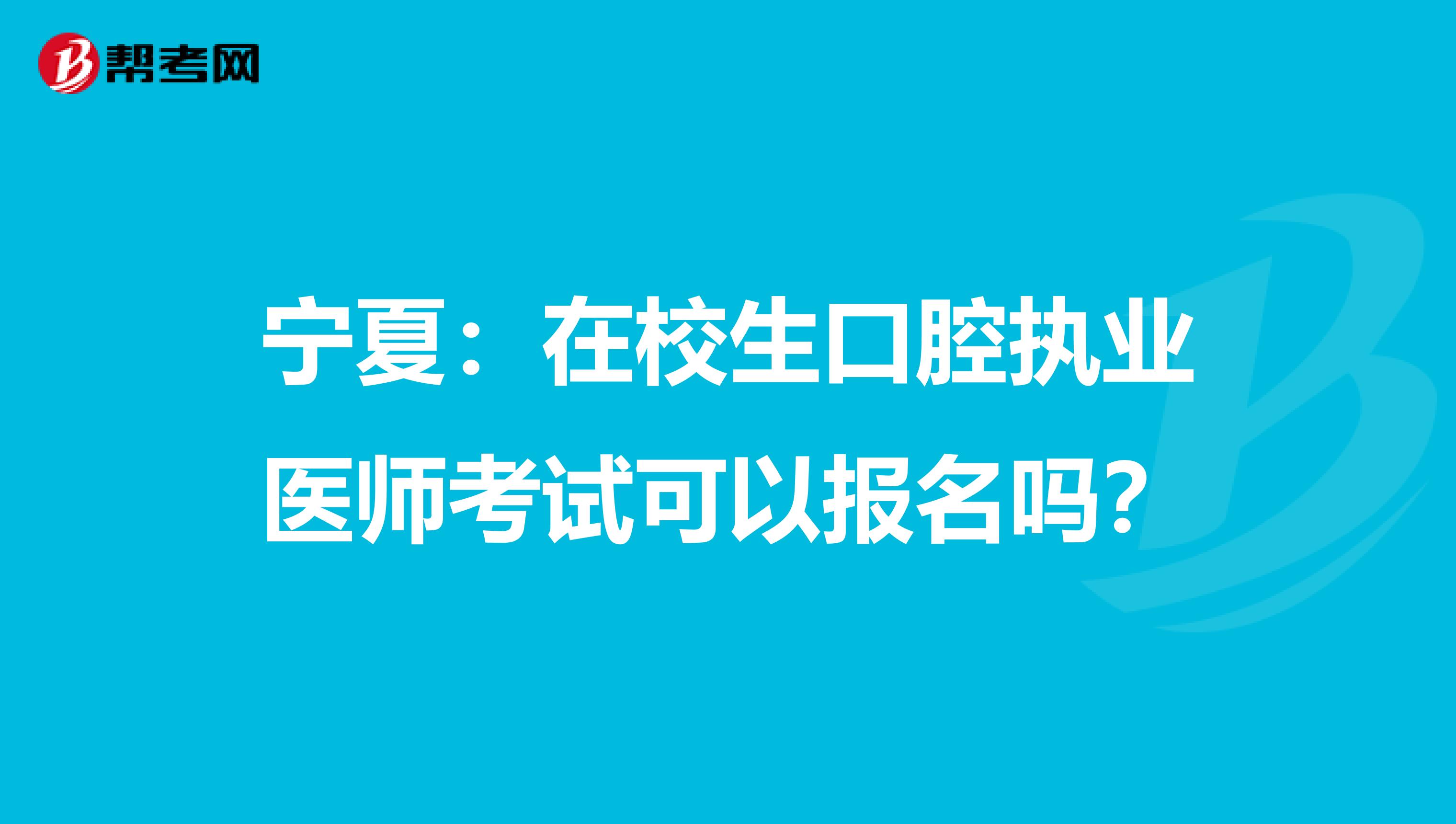 宁夏：在校生口腔执业医师考试可以报名吗？