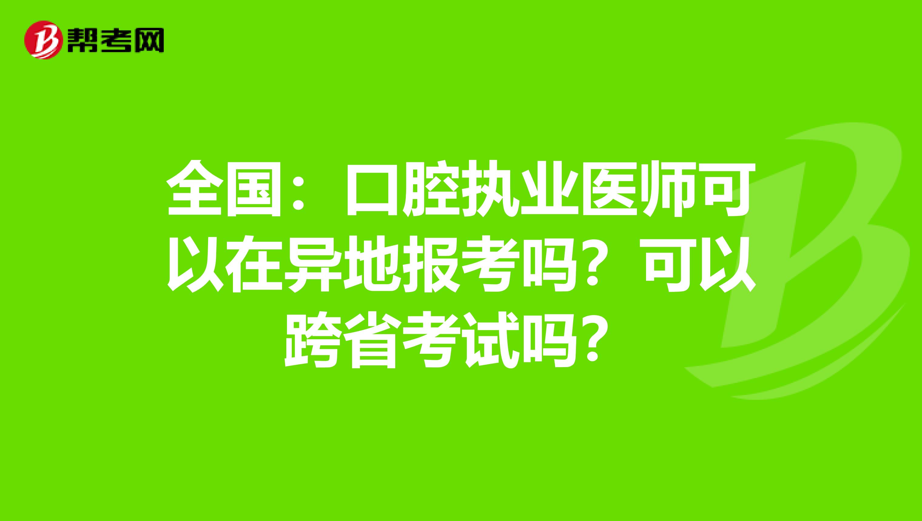 全国：口腔执业医师可以在异地报考吗？可以跨省考试吗？