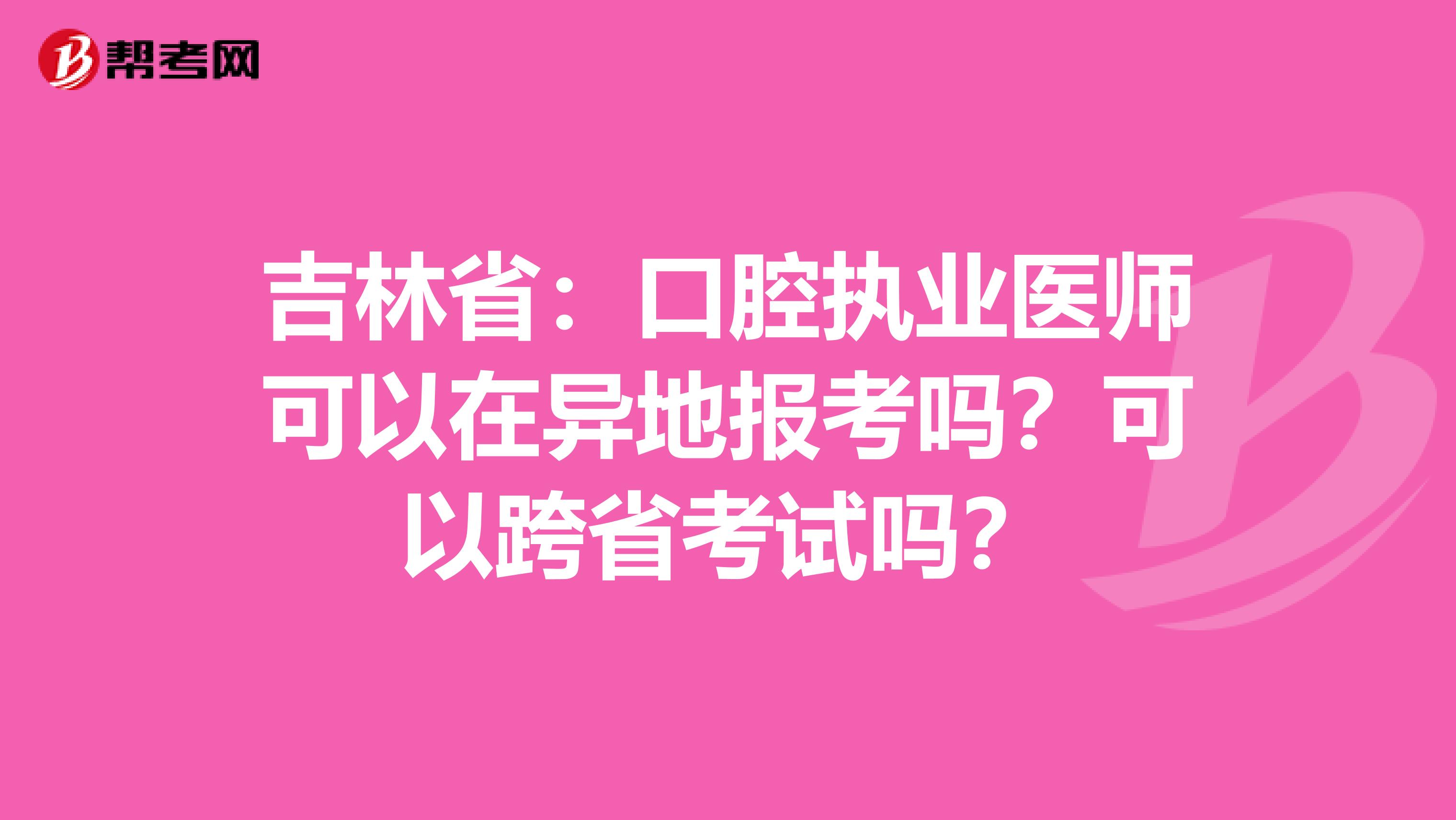 吉林省：口腔执业医师可以在异地报考吗？可以跨省考试吗？