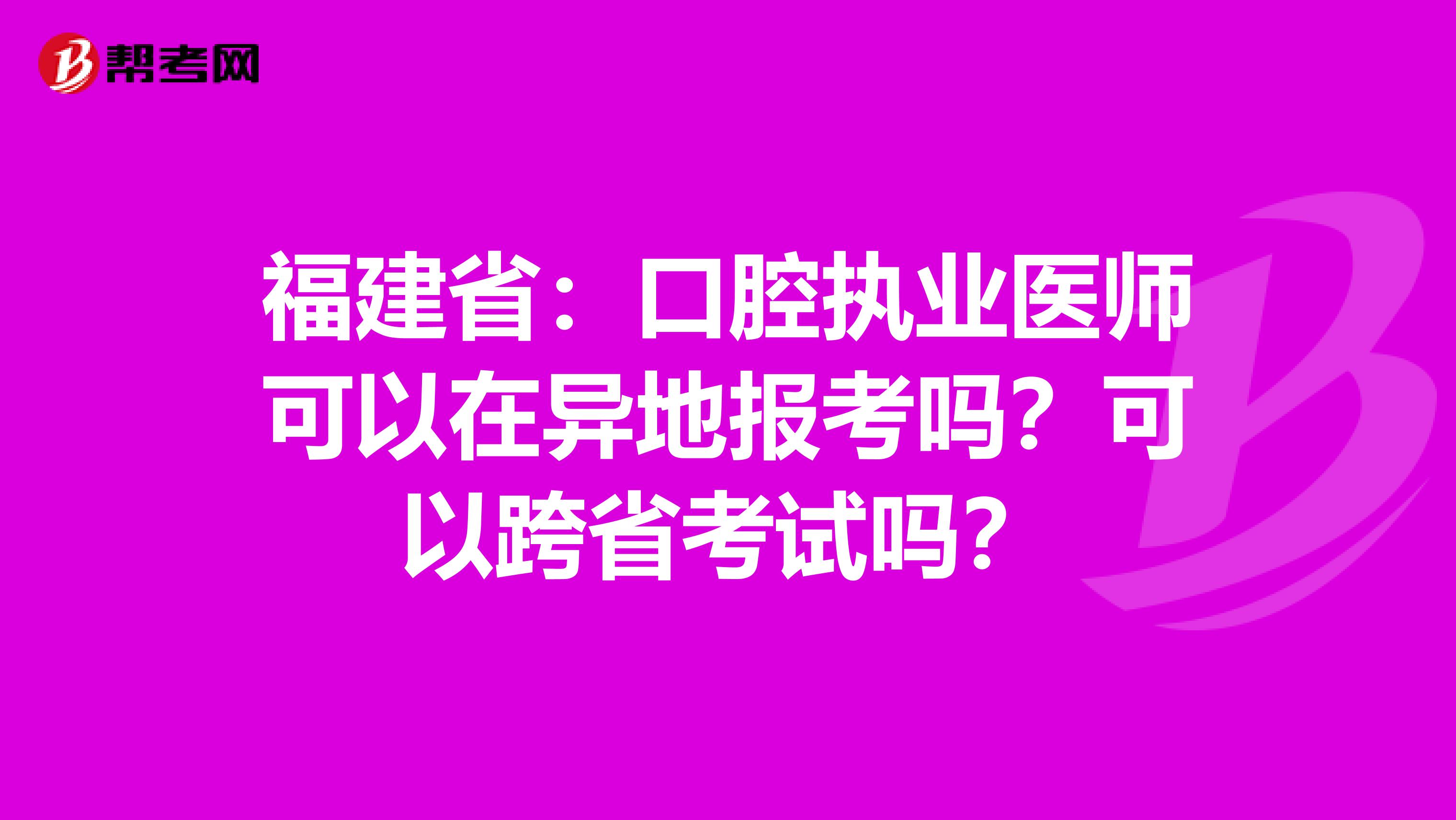 福建省：口腔执业医师可以在异地报考吗？可以跨省考试吗？