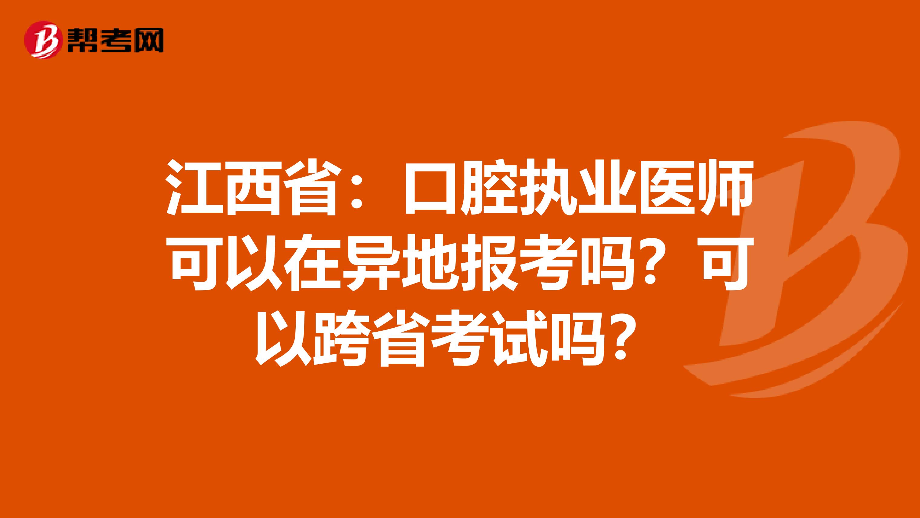 江西省：口腔执业医师可以在异地报考吗？可以跨省考试吗？