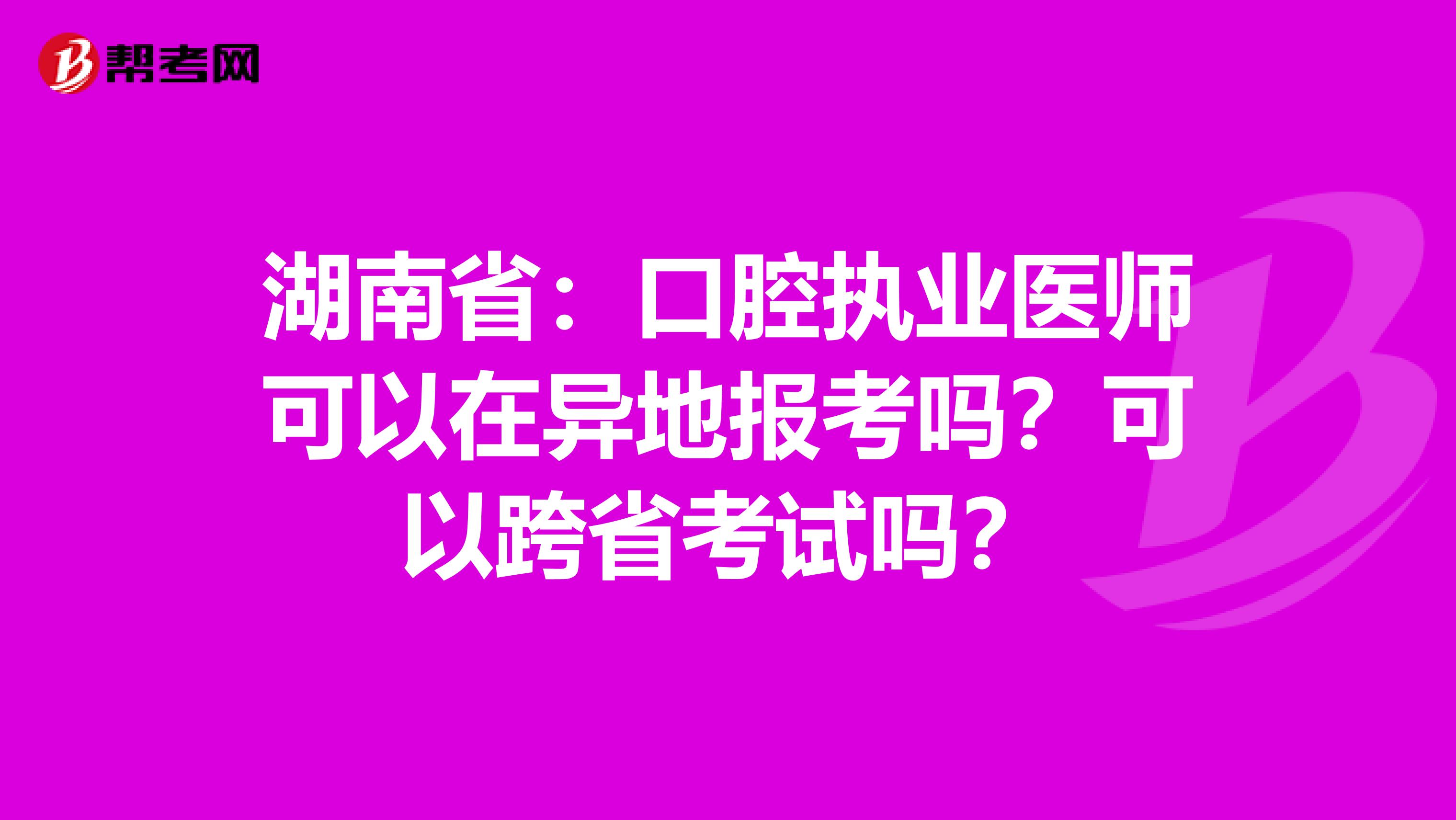 湖南省：口腔执业医师可以在异地报考吗？可以跨省考试吗？