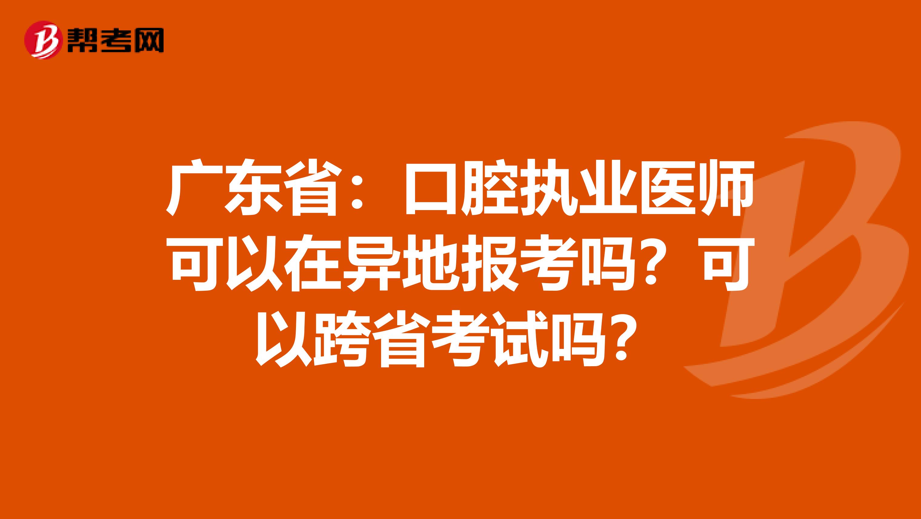 广东省：口腔执业医师可以在异地报考吗？可以跨省考试吗？