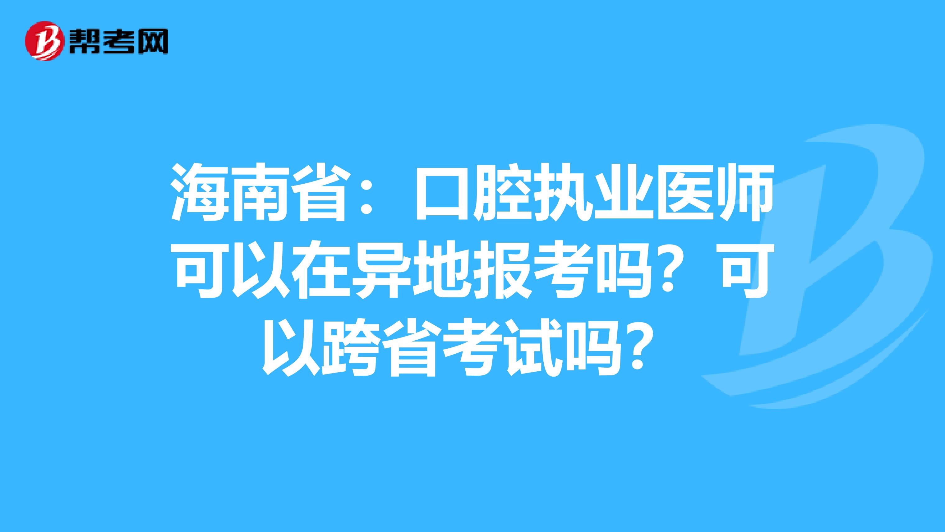 海南省：口腔执业医师可以在异地报考吗？可以跨省考试吗？