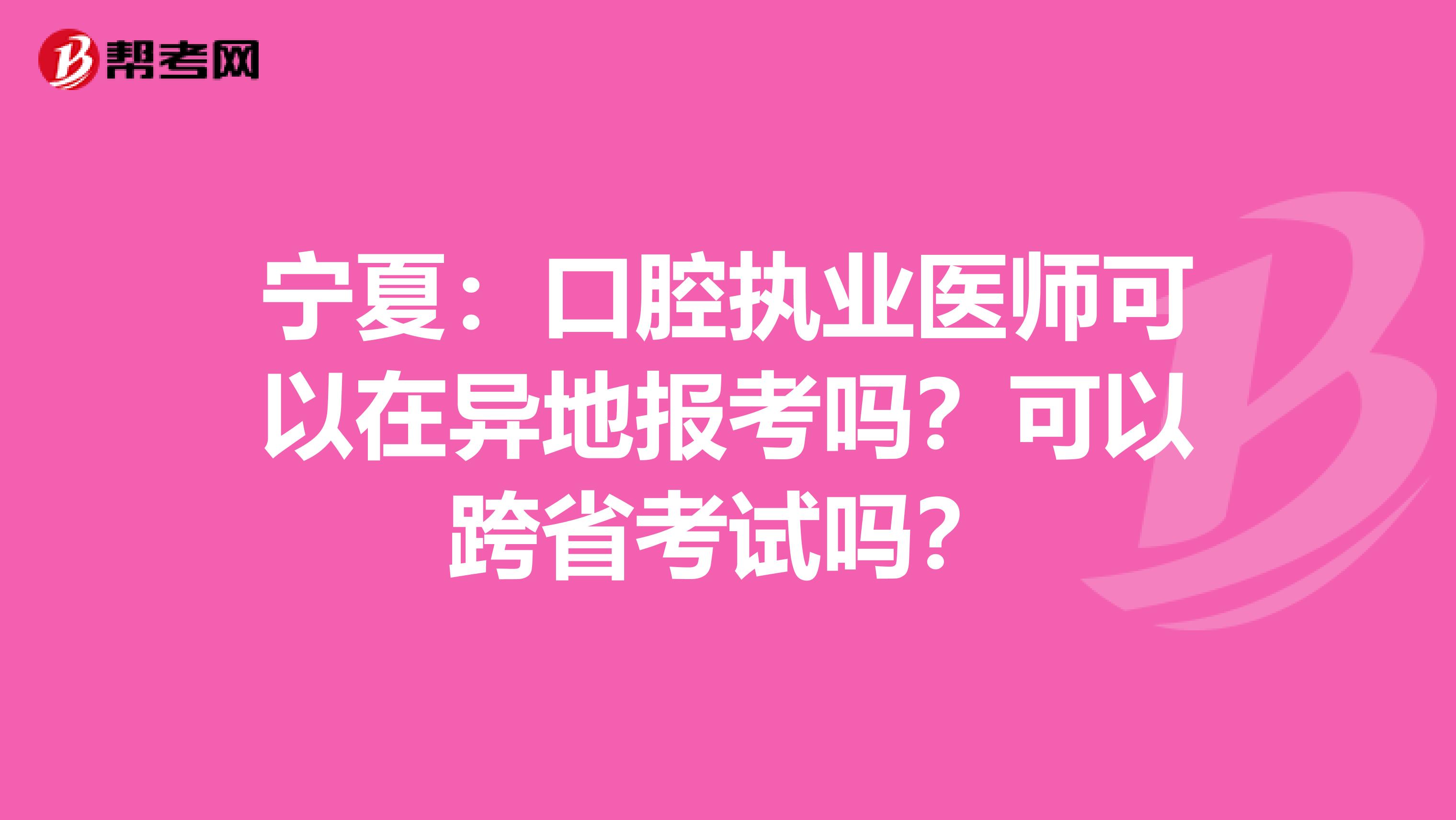 宁夏：口腔执业医师可以在异地报考吗？可以跨省考试吗？