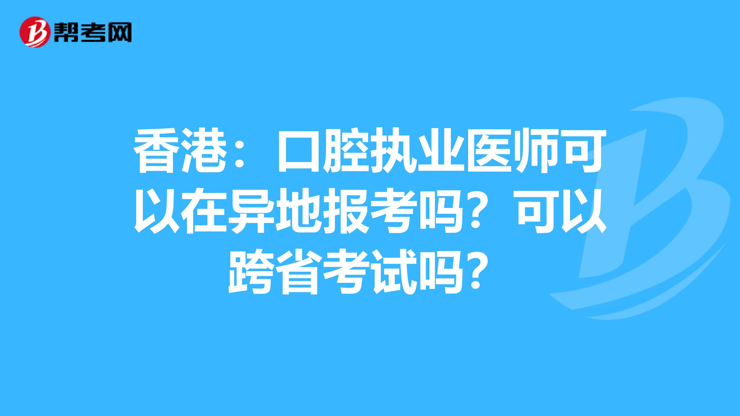 香港：口腔执业医师可以在异地报考吗？可以跨省考试吗？