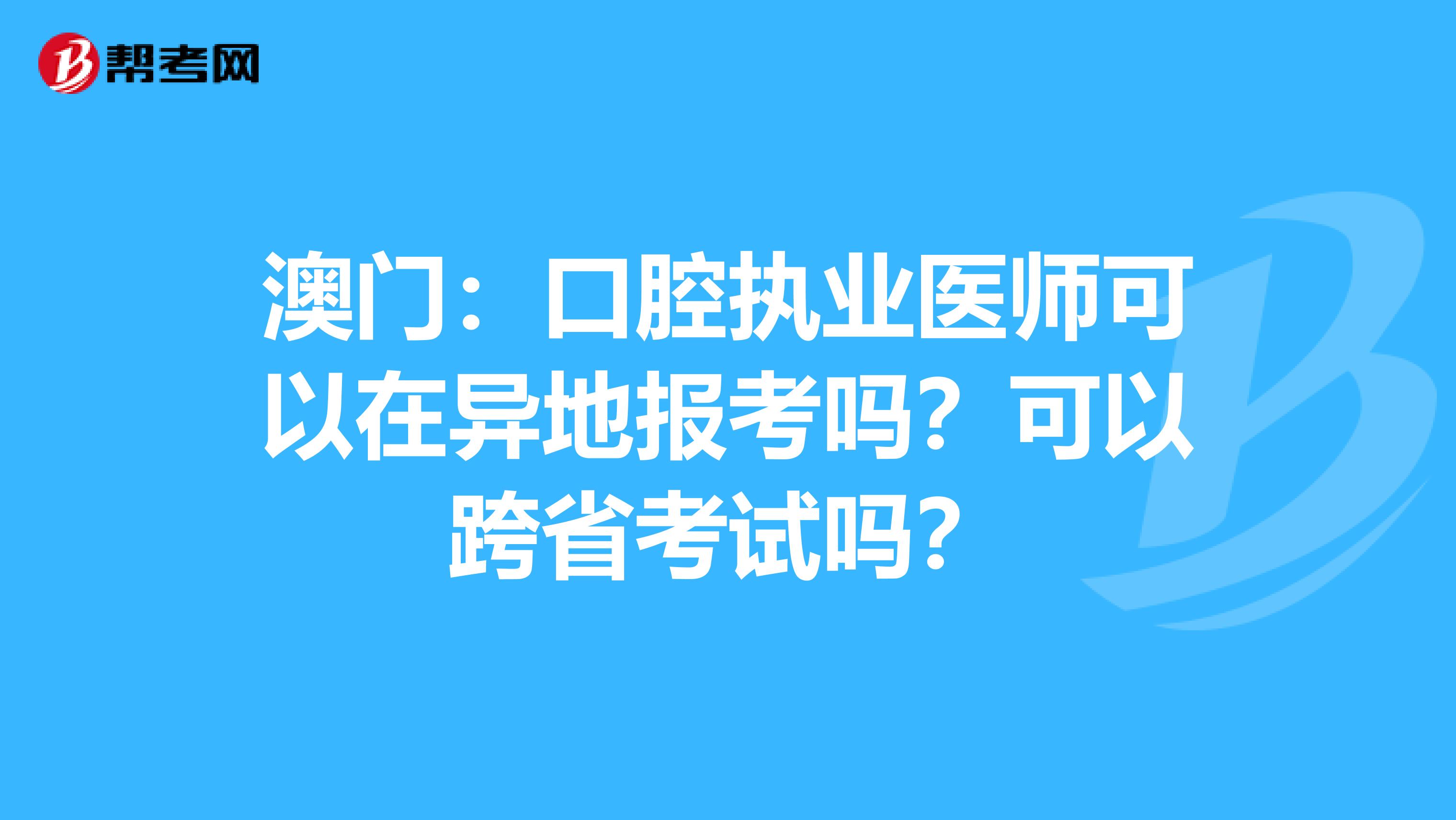 澳门：口腔执业医师可以在异地报考吗？可以跨省考试吗？