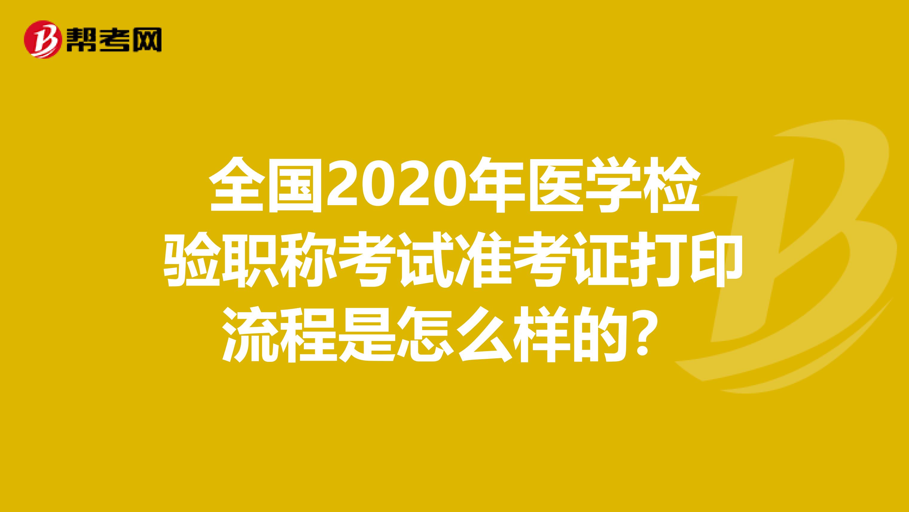 全国2020年医学检验职称考试准考证打印流程是怎么样的？