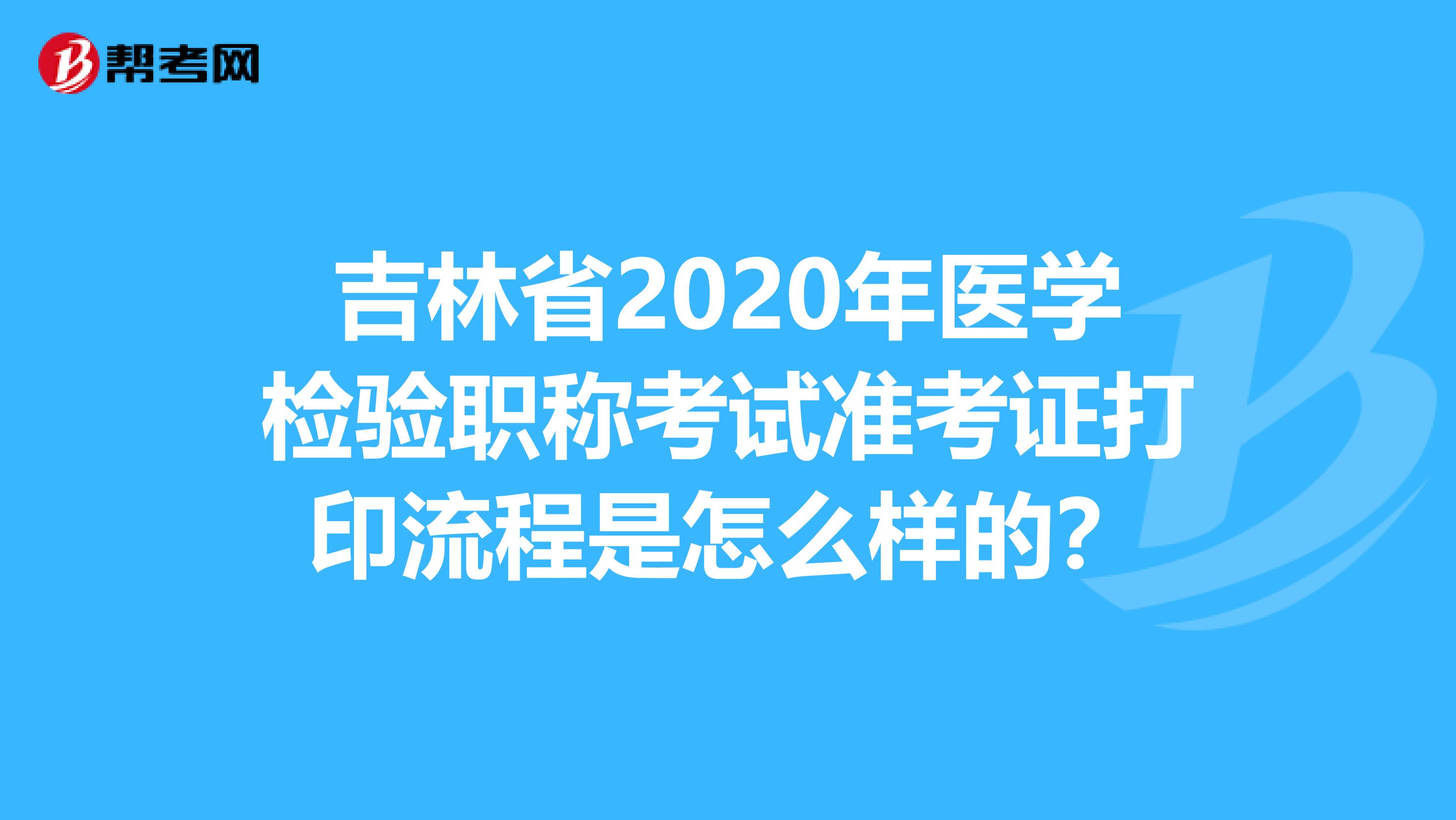 吉林省2020年医学检验职称考试准考证打印流程是怎么样的？
