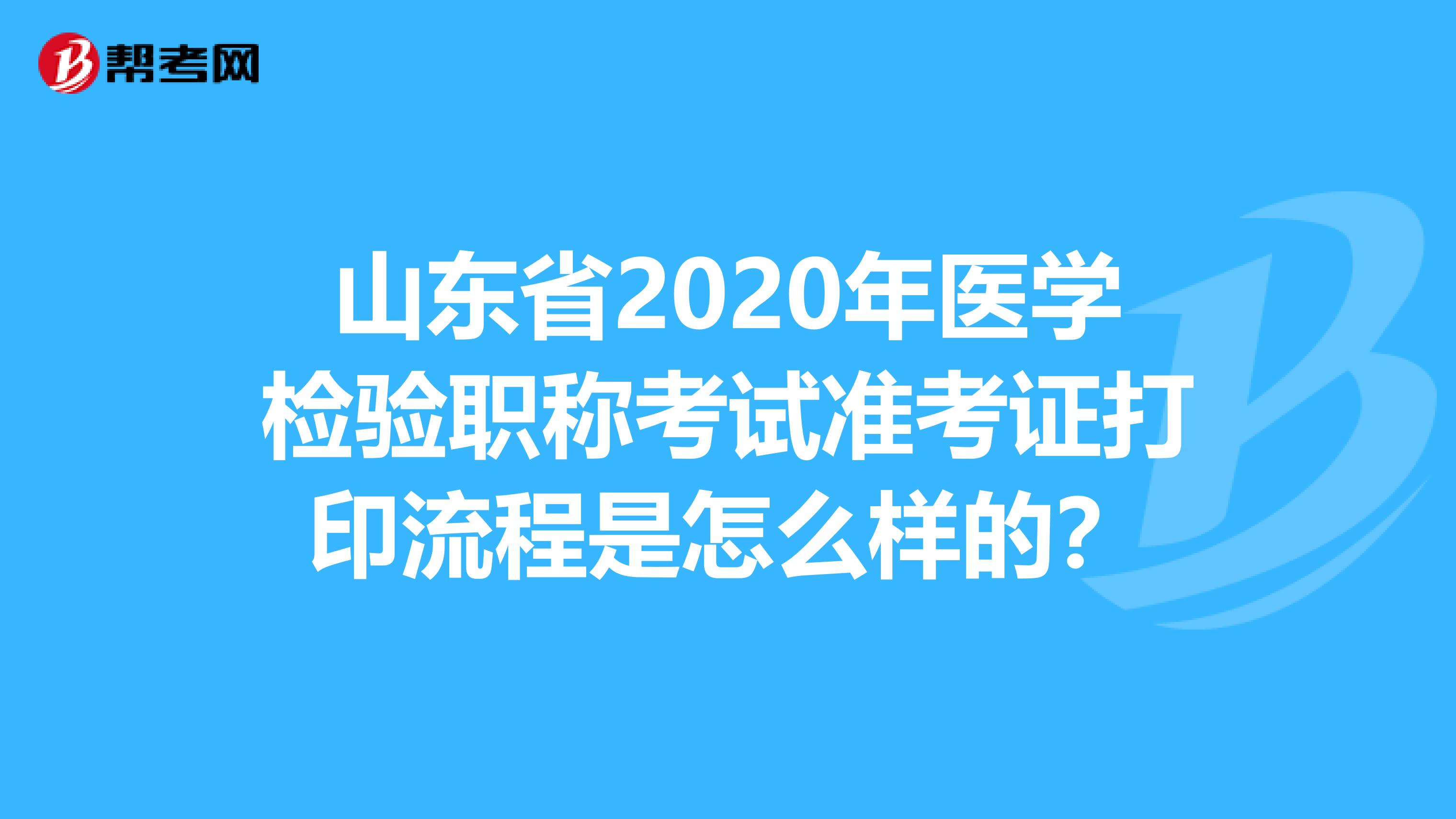 山东省2020年医学检验职称考试准考证打印流程是怎么样的？