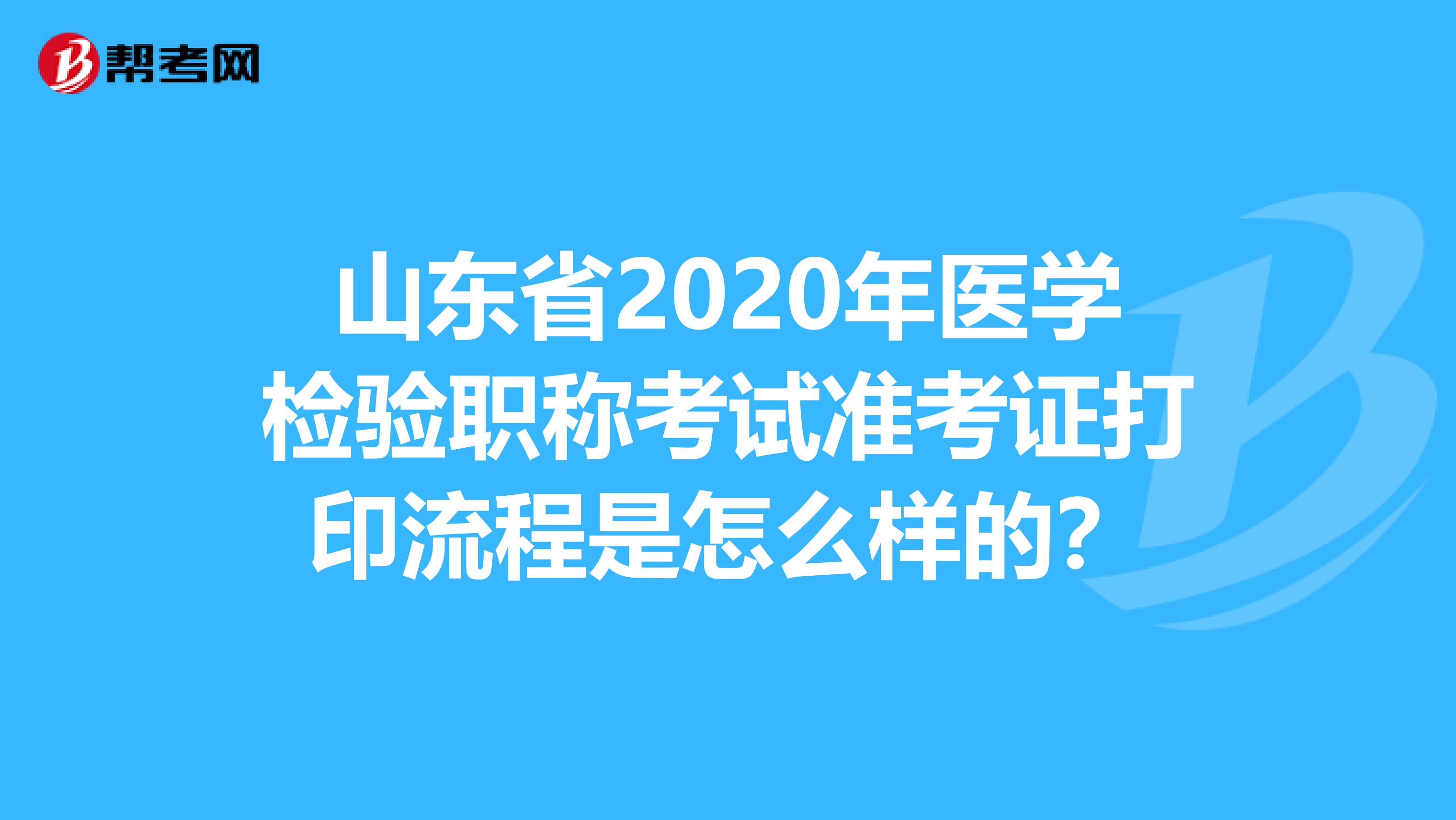 山东省2020年医学检验职称考试准考证打印流程是怎么样的？