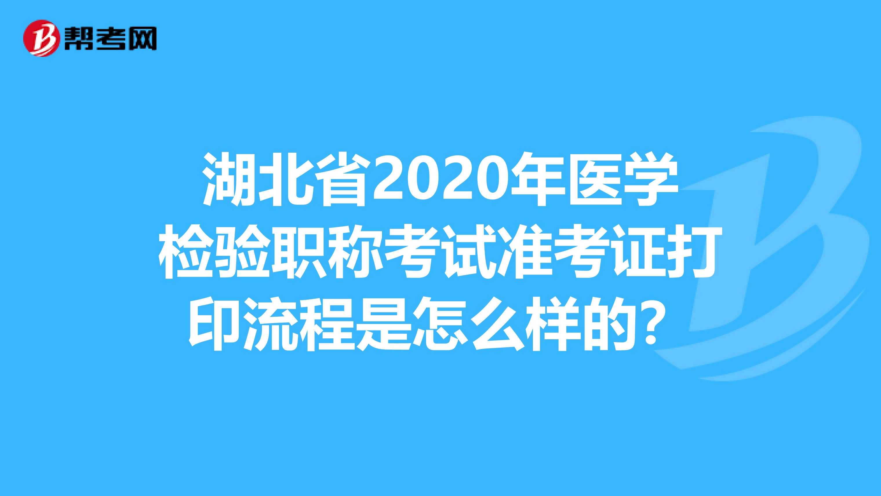 湖北省2020年医学检验职称考试准考证打印流程是怎么样的？