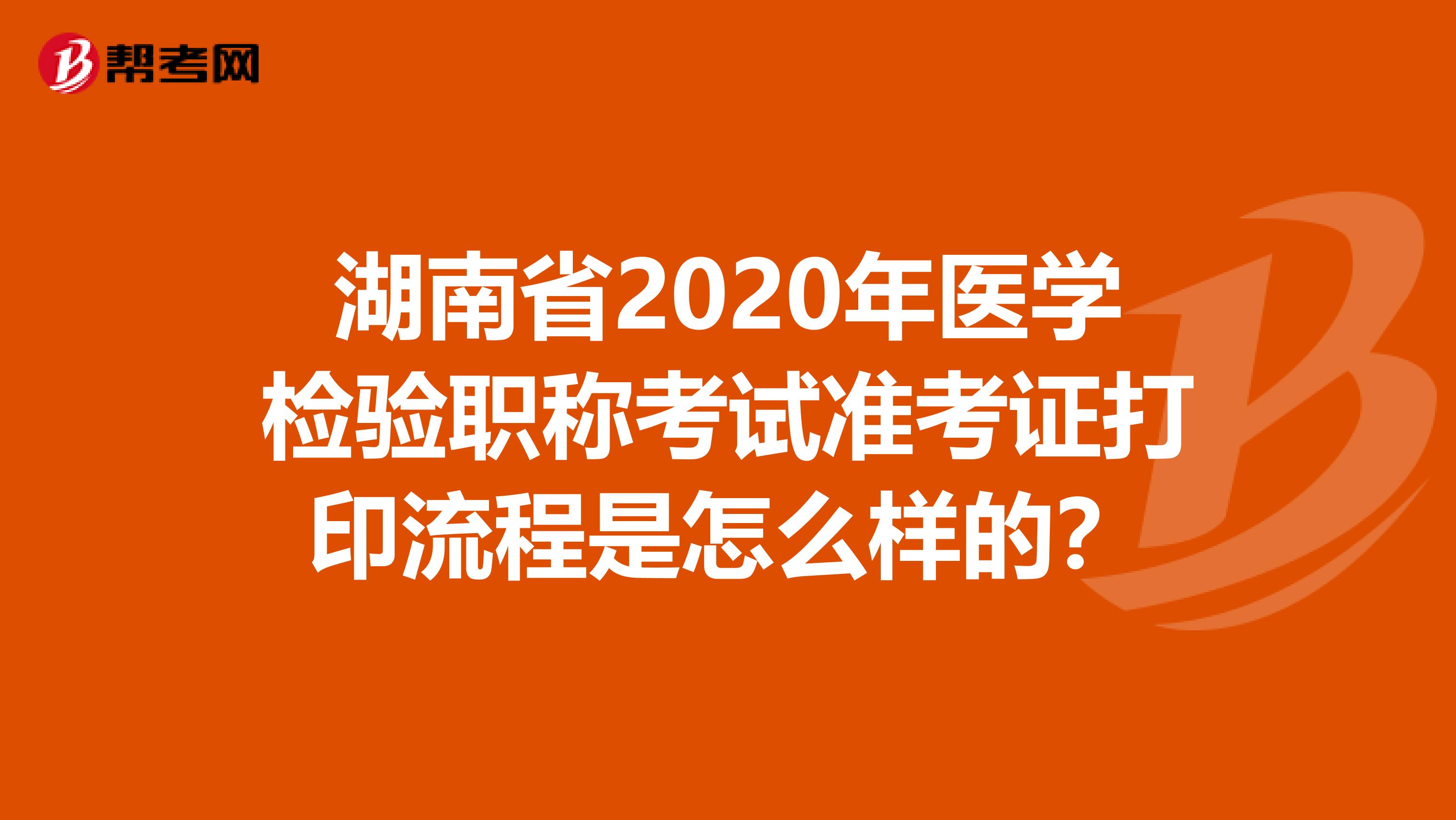 湖南省2020年医学检验职称考试准考证打印流程是怎么样的？