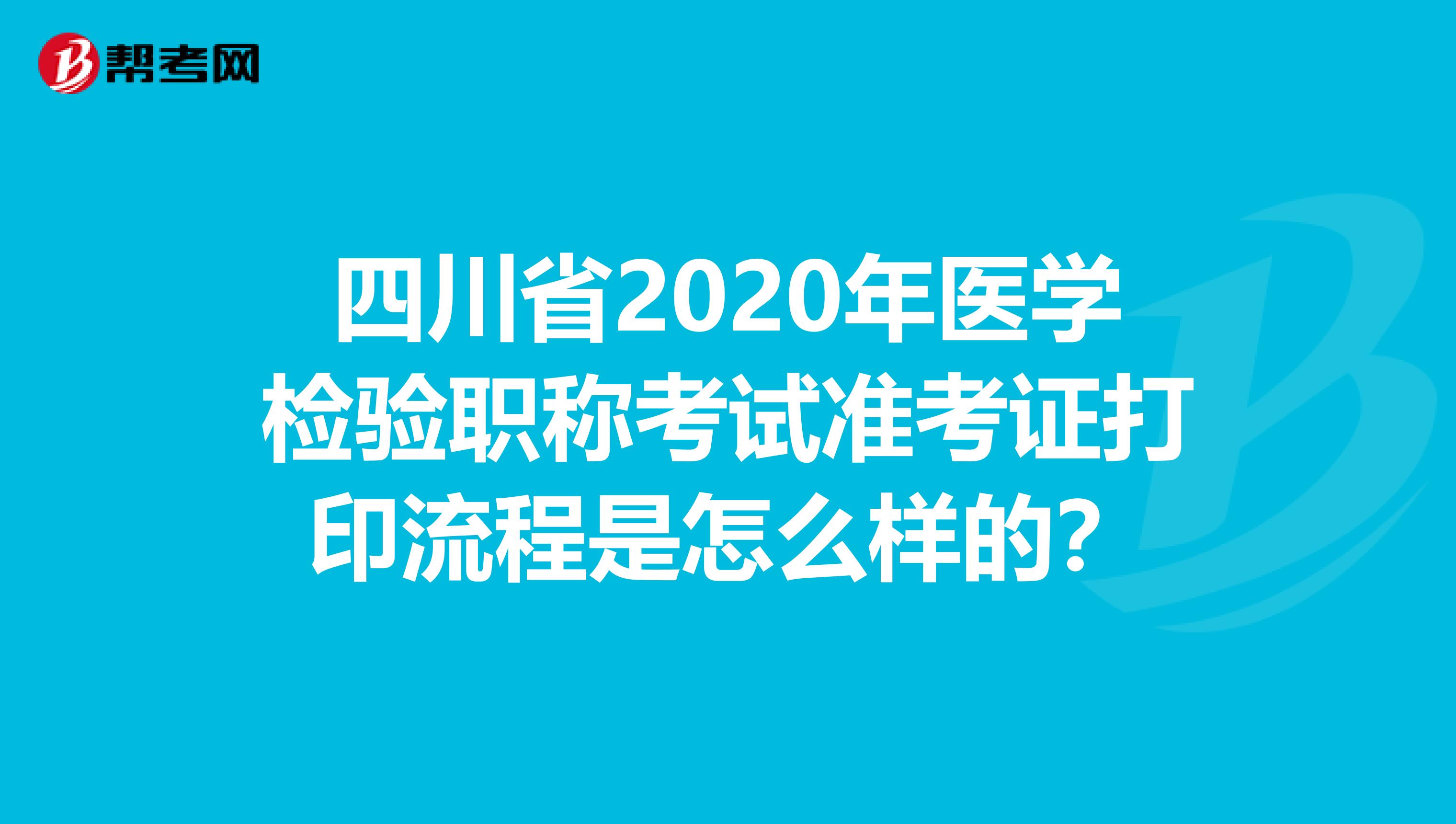 四川省2020年医学检验职称考试准考证打印流程是怎么样的？