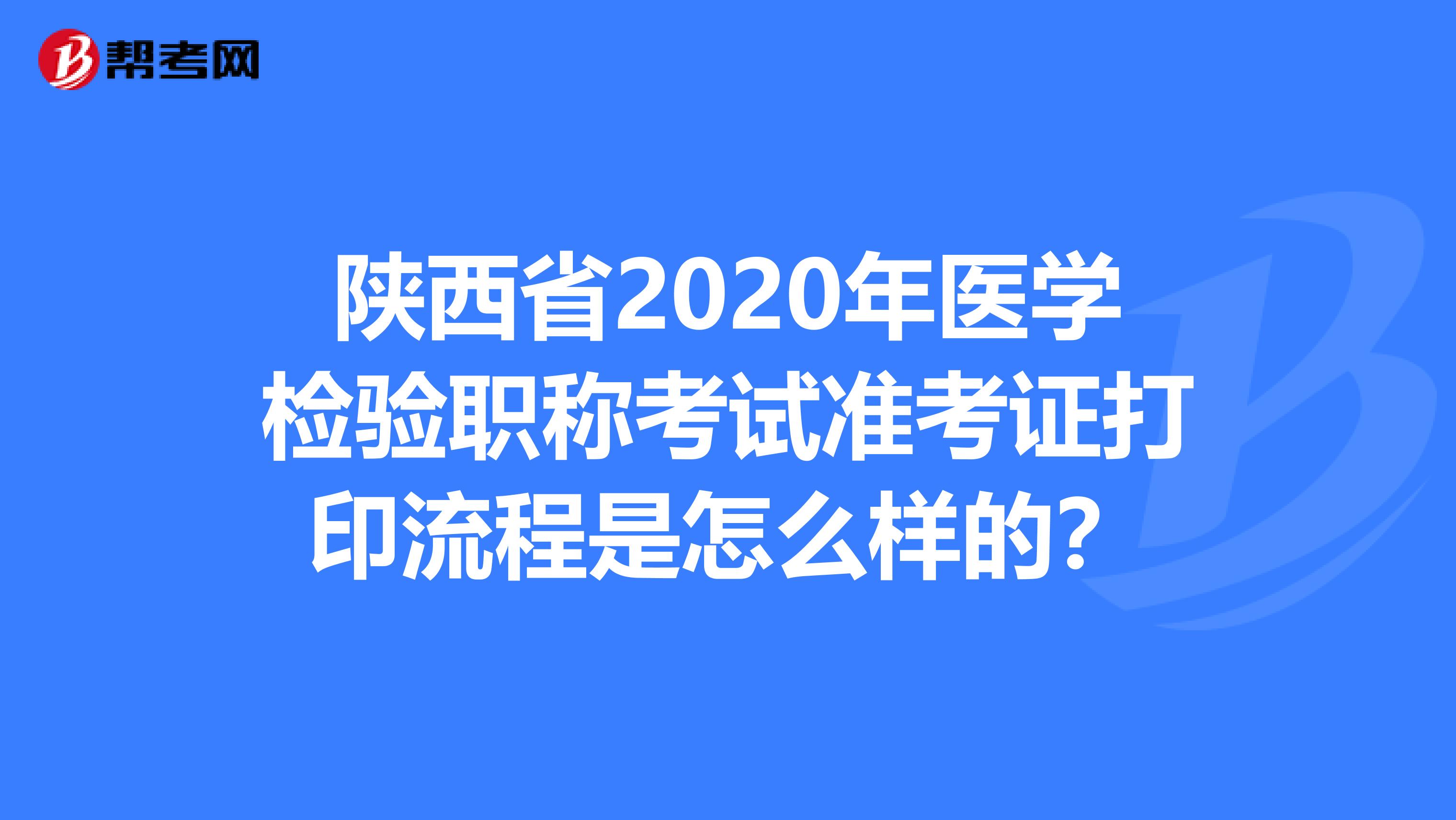 陕西省2020年医学检验职称考试准考证打印流程是怎么样的？