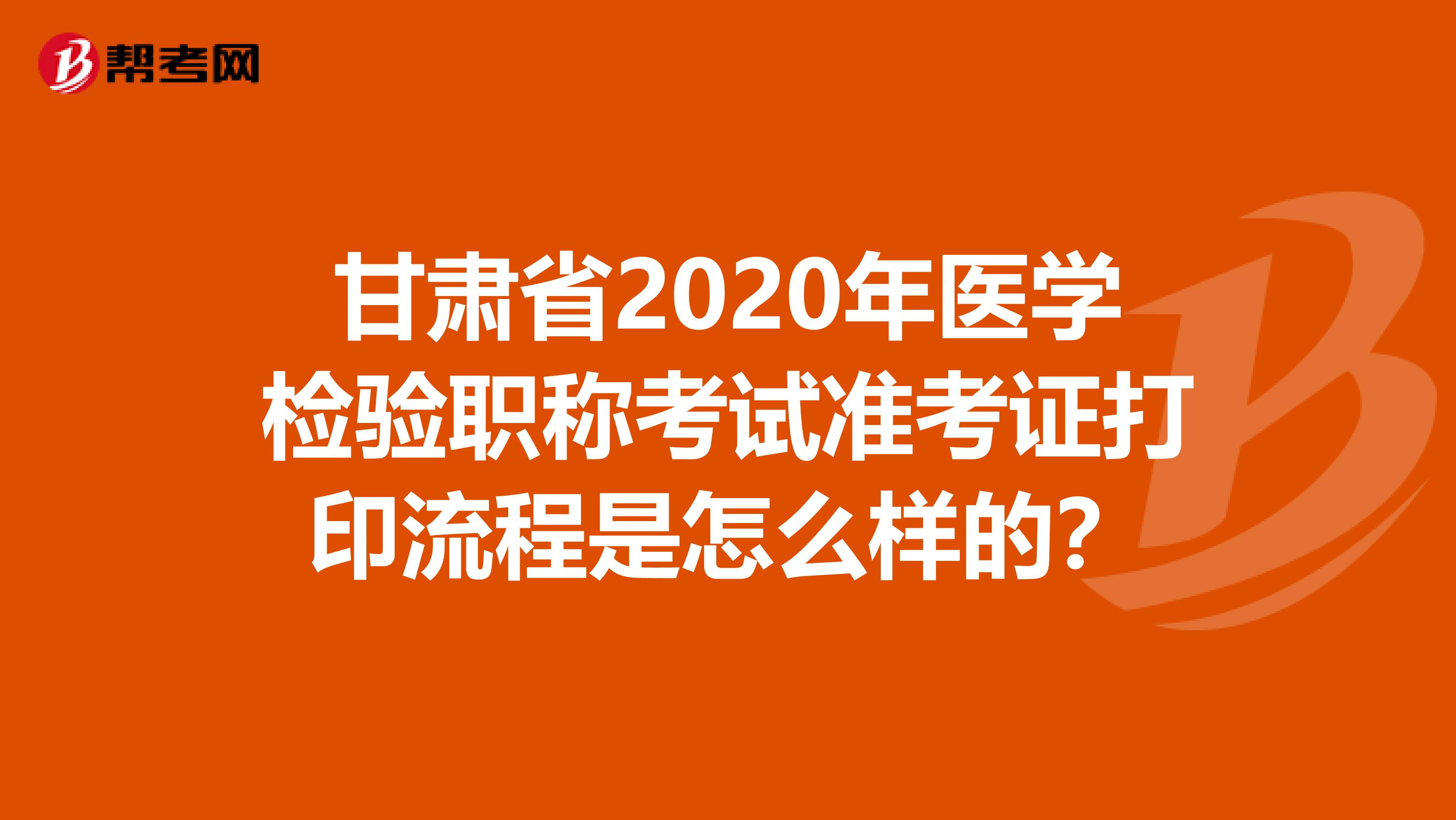 甘肃省2020年医学检验职称考试准考证打印流程是怎么样的？