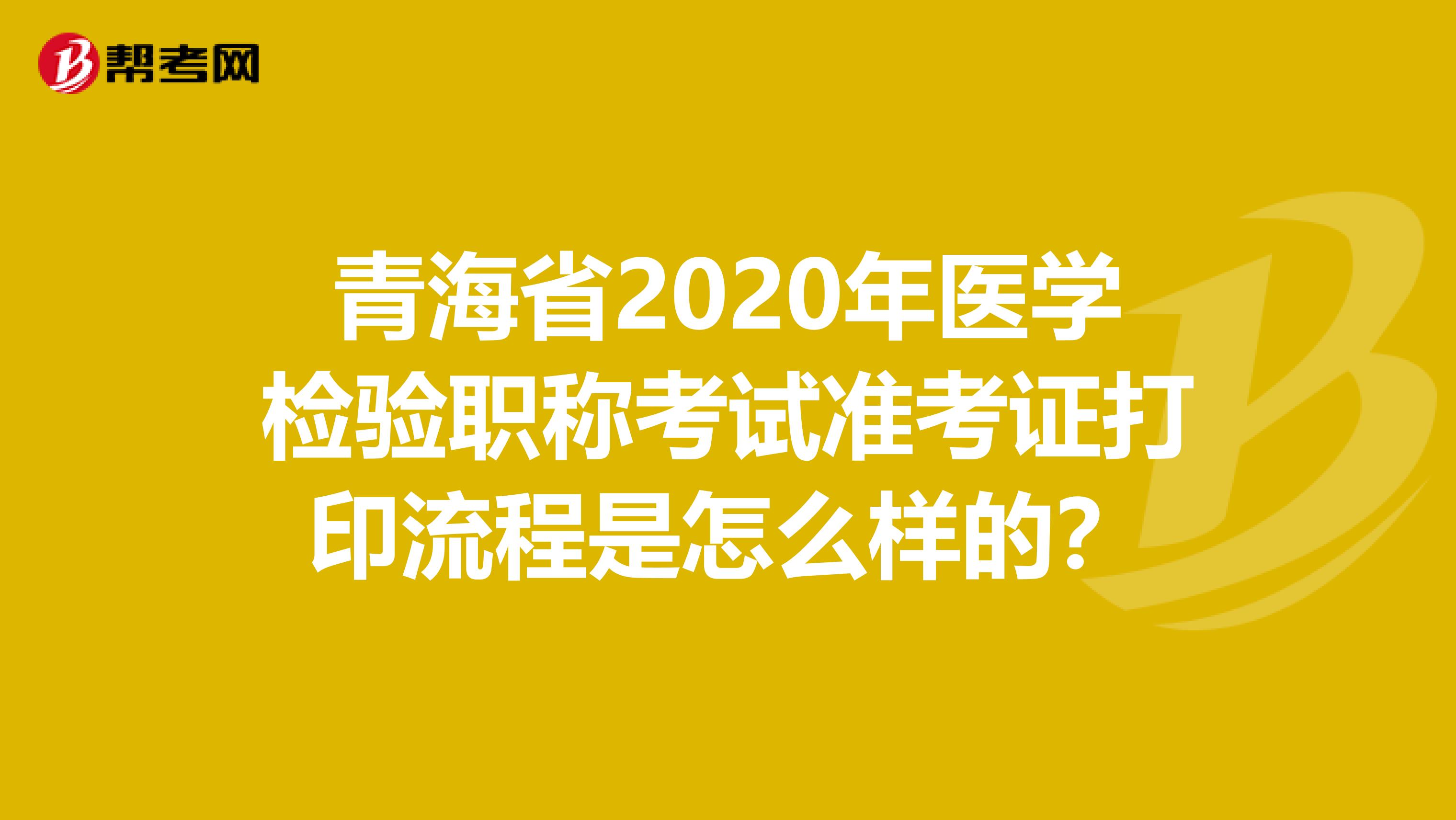 青海省2020年医学检验职称考试准考证打印流程是怎么样的？