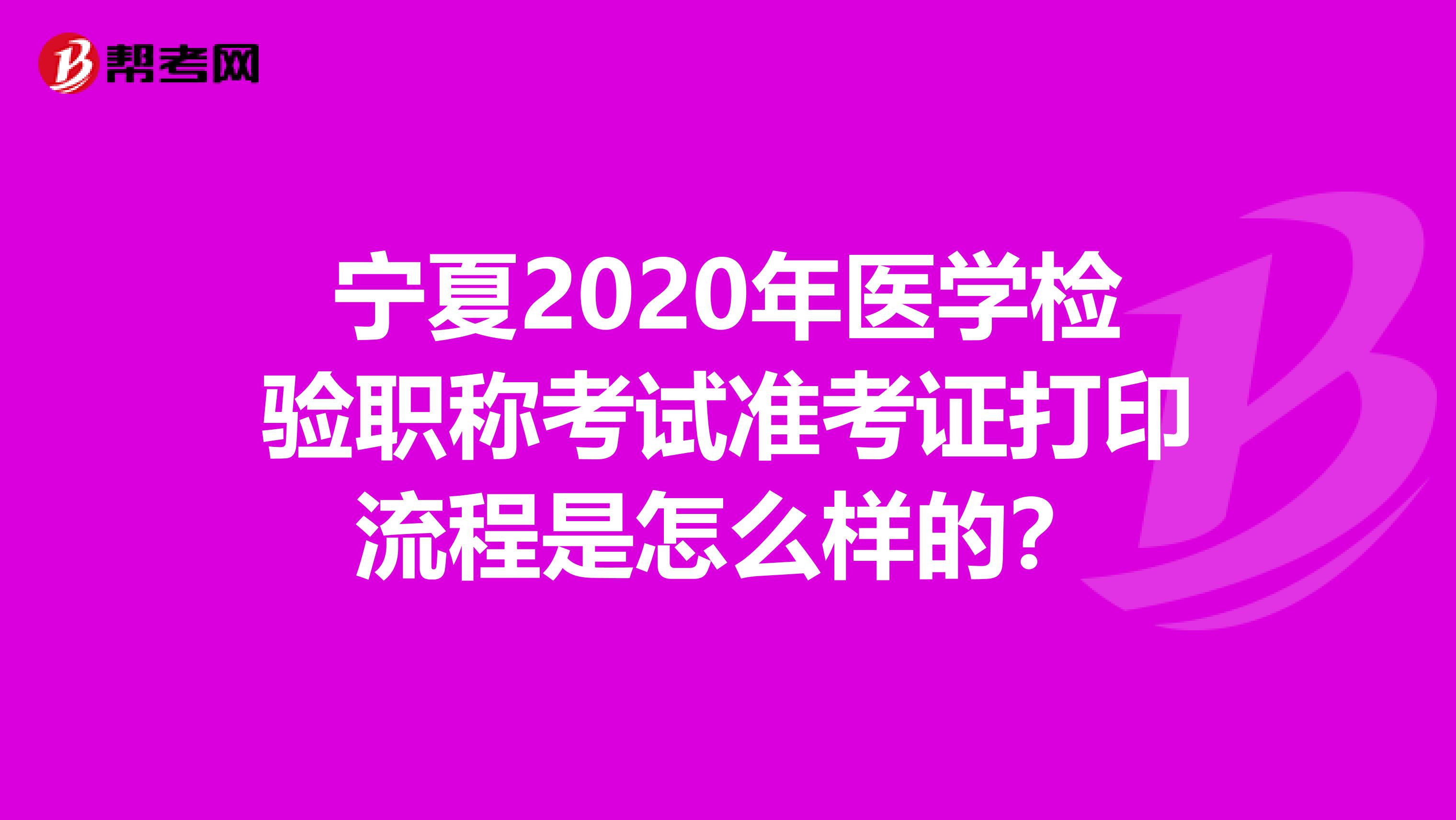 宁夏2020年医学检验职称考试准考证打印流程是怎么样的？