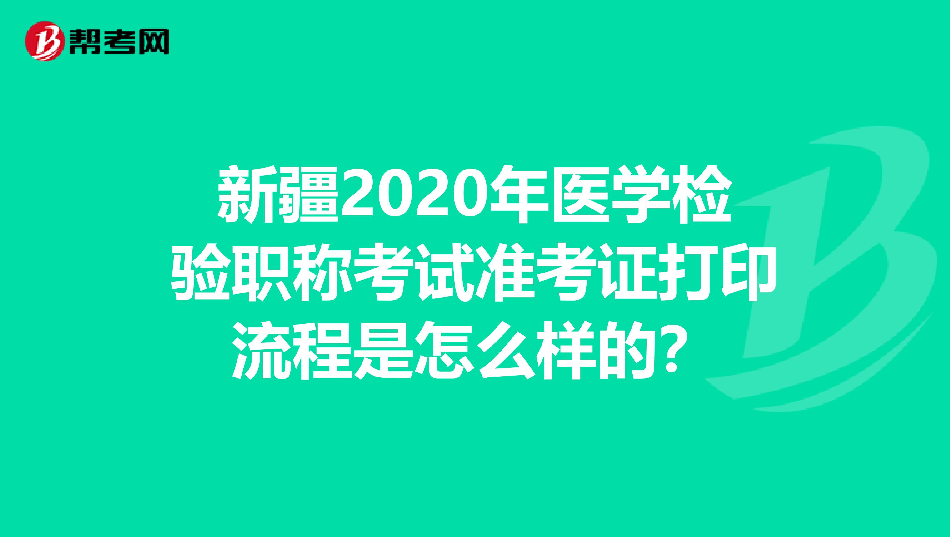 新疆2020年医学检验职称考试准考证打印流程是怎么样的？