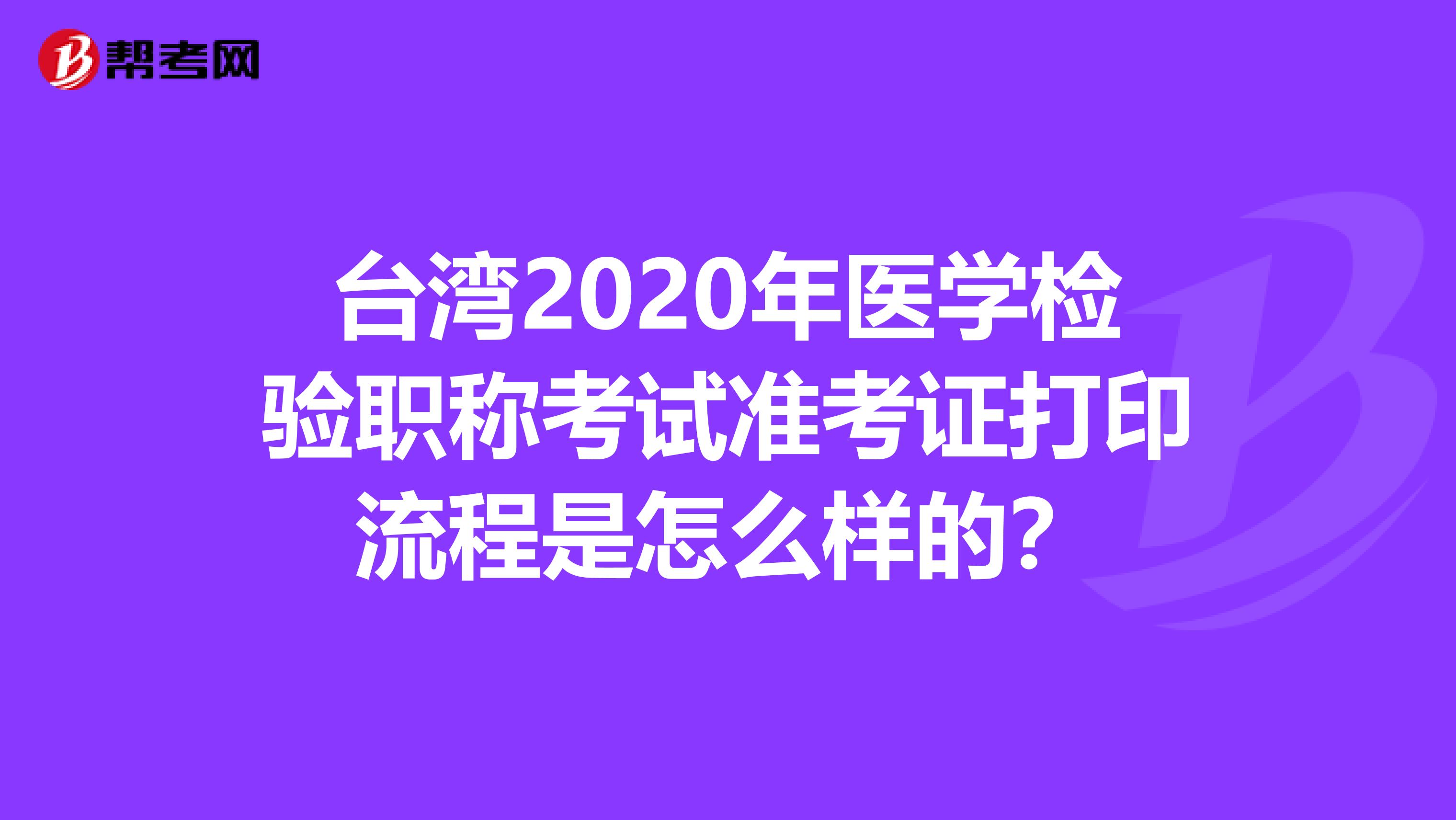 台湾2020年医学检验职称考试准考证打印流程是怎么样的？