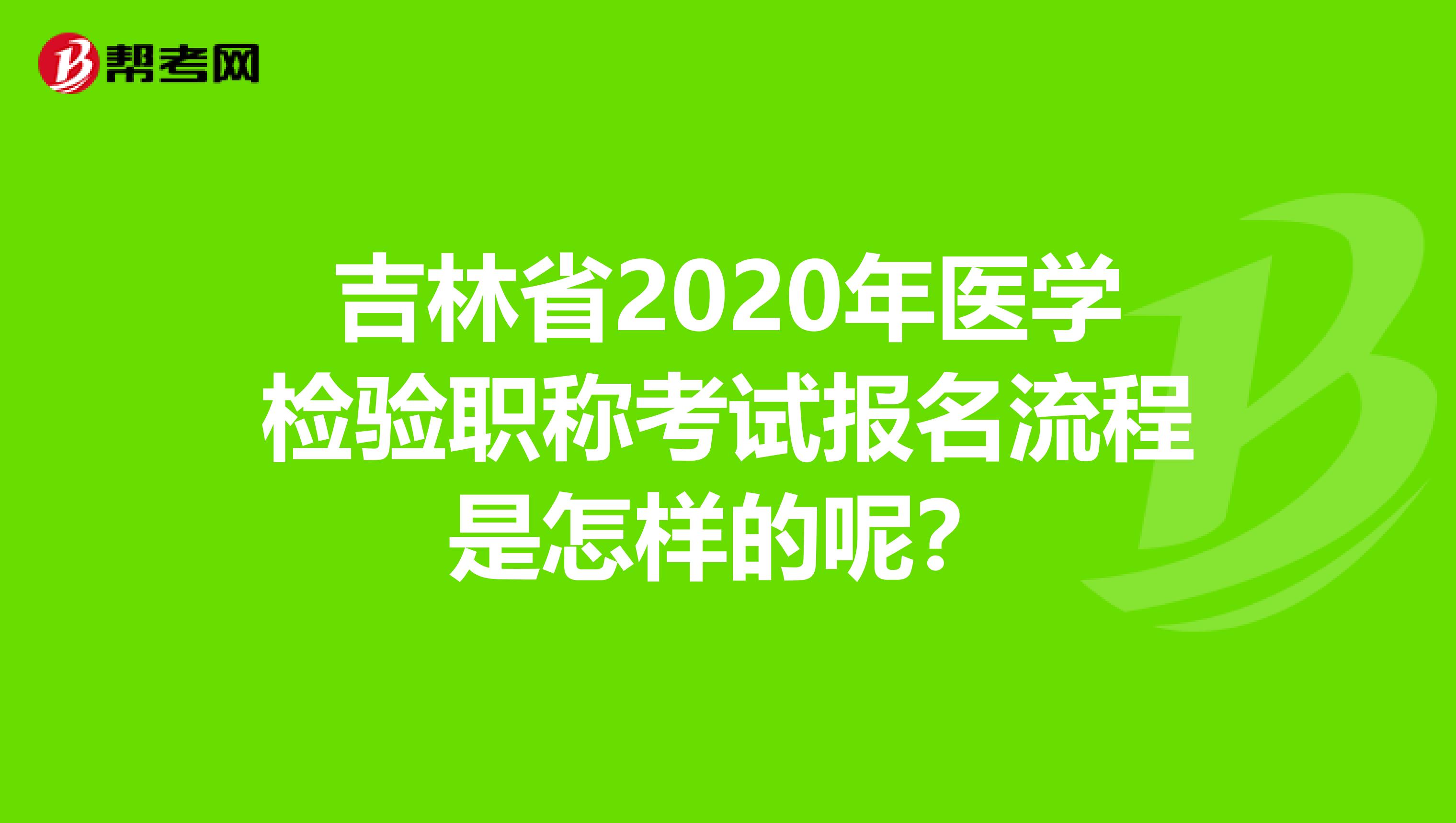 吉林省2020年医学检验职称考试报名流程是怎样的呢？