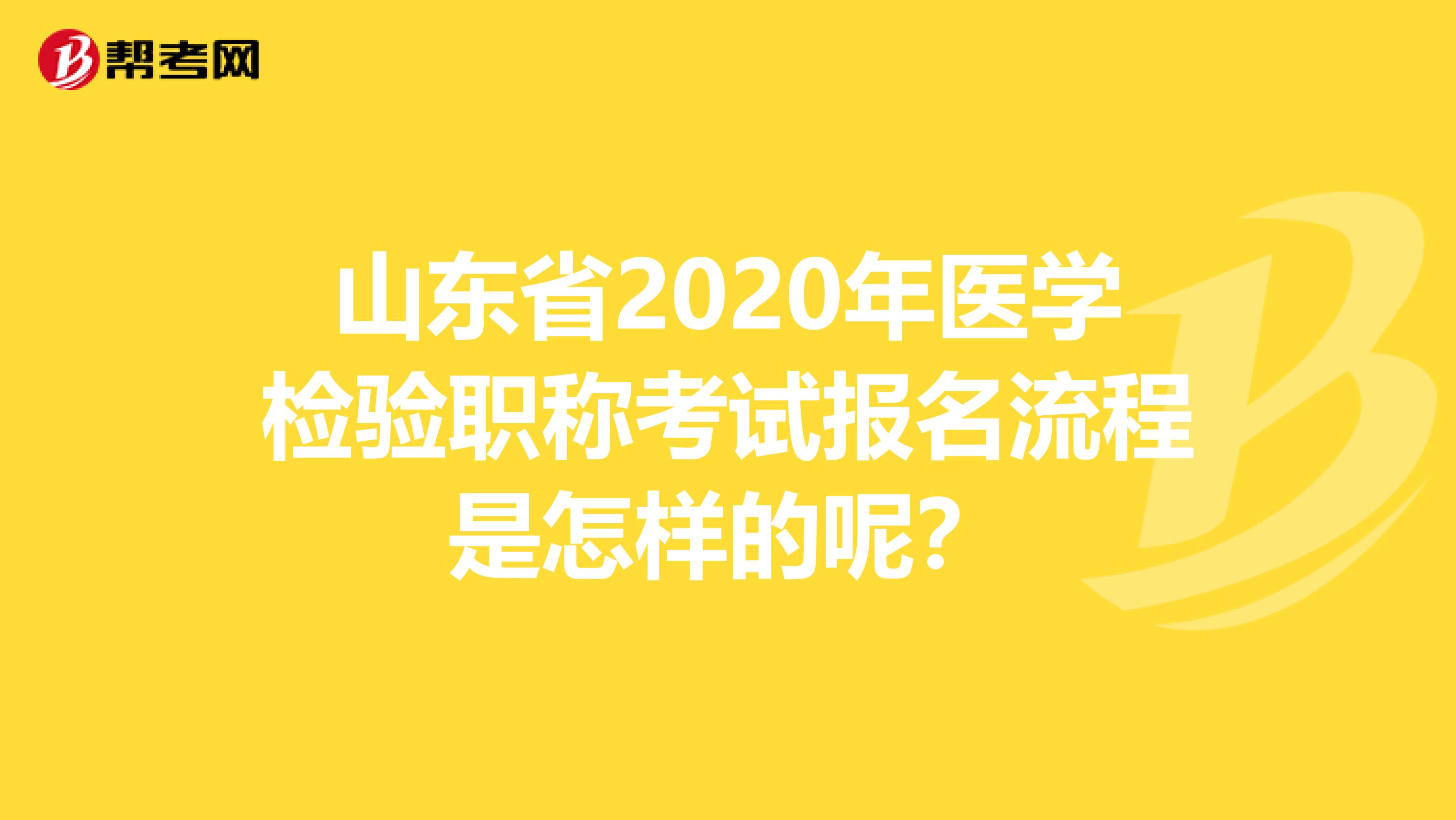山东省2020年医学检验职称考试报名流程是怎样的呢？