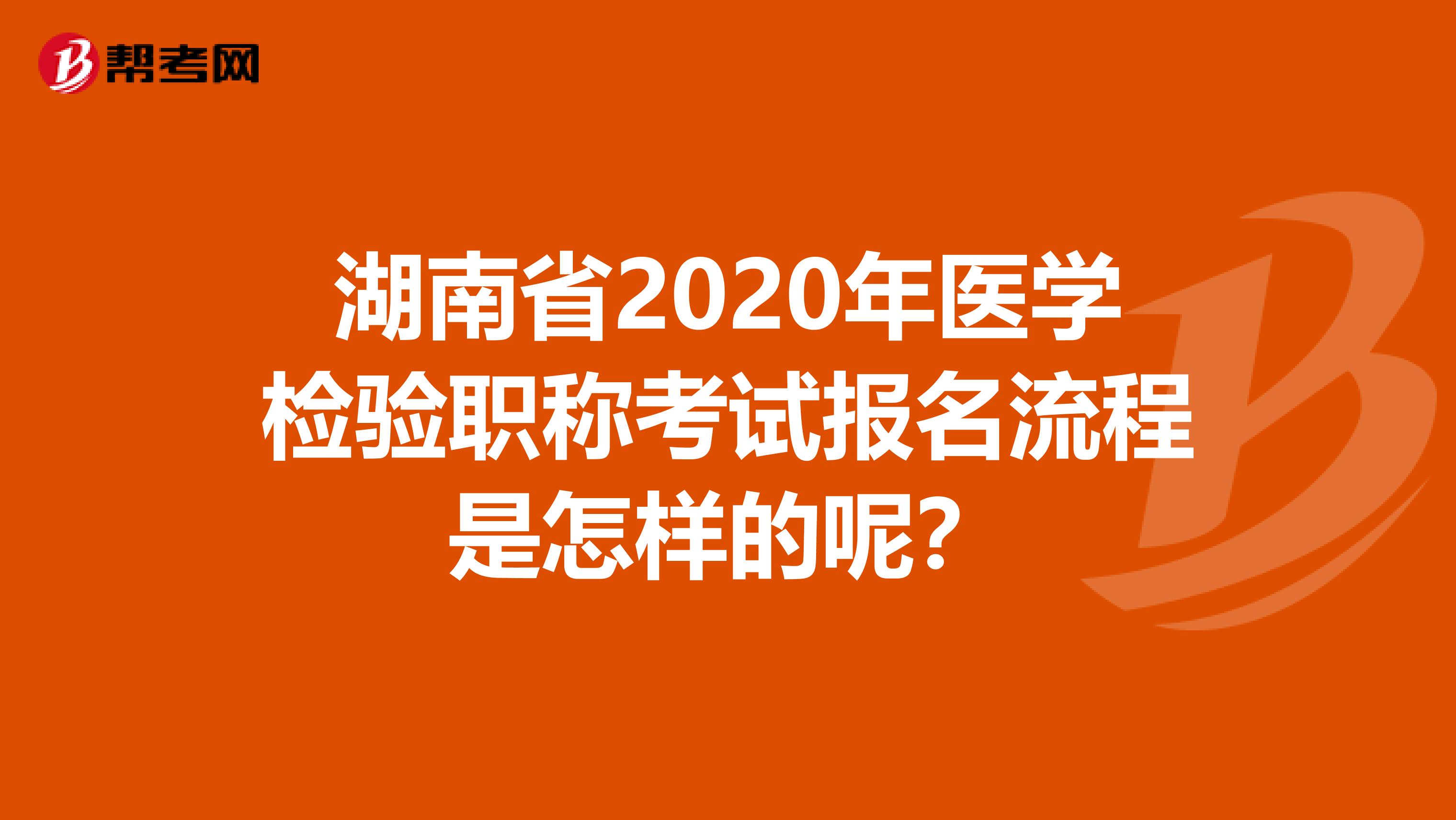 湖南省2020年医学检验职称考试报名流程是怎样的呢？
