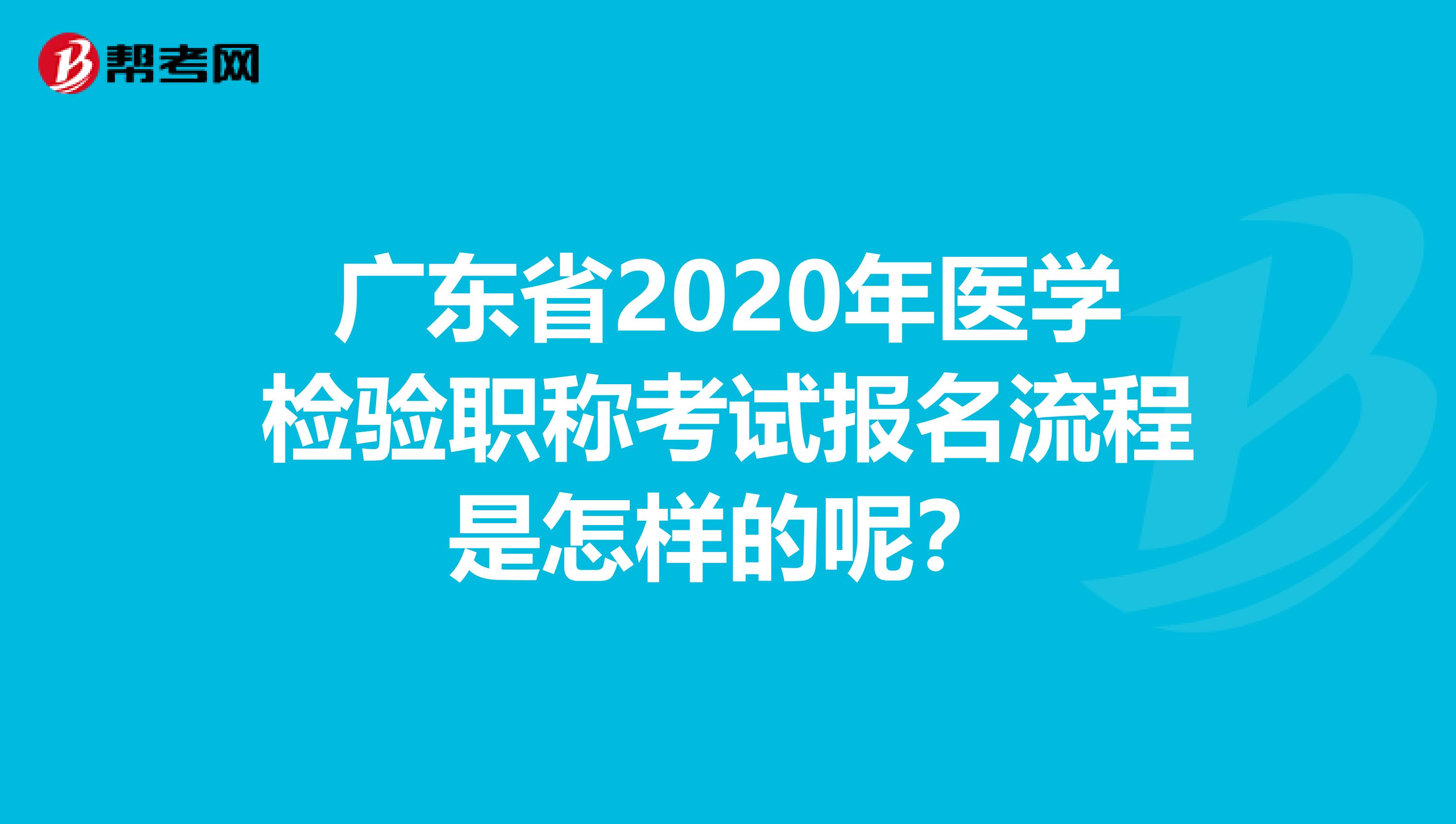 广东省2020年医学检验职称考试报名流程是怎样的呢？