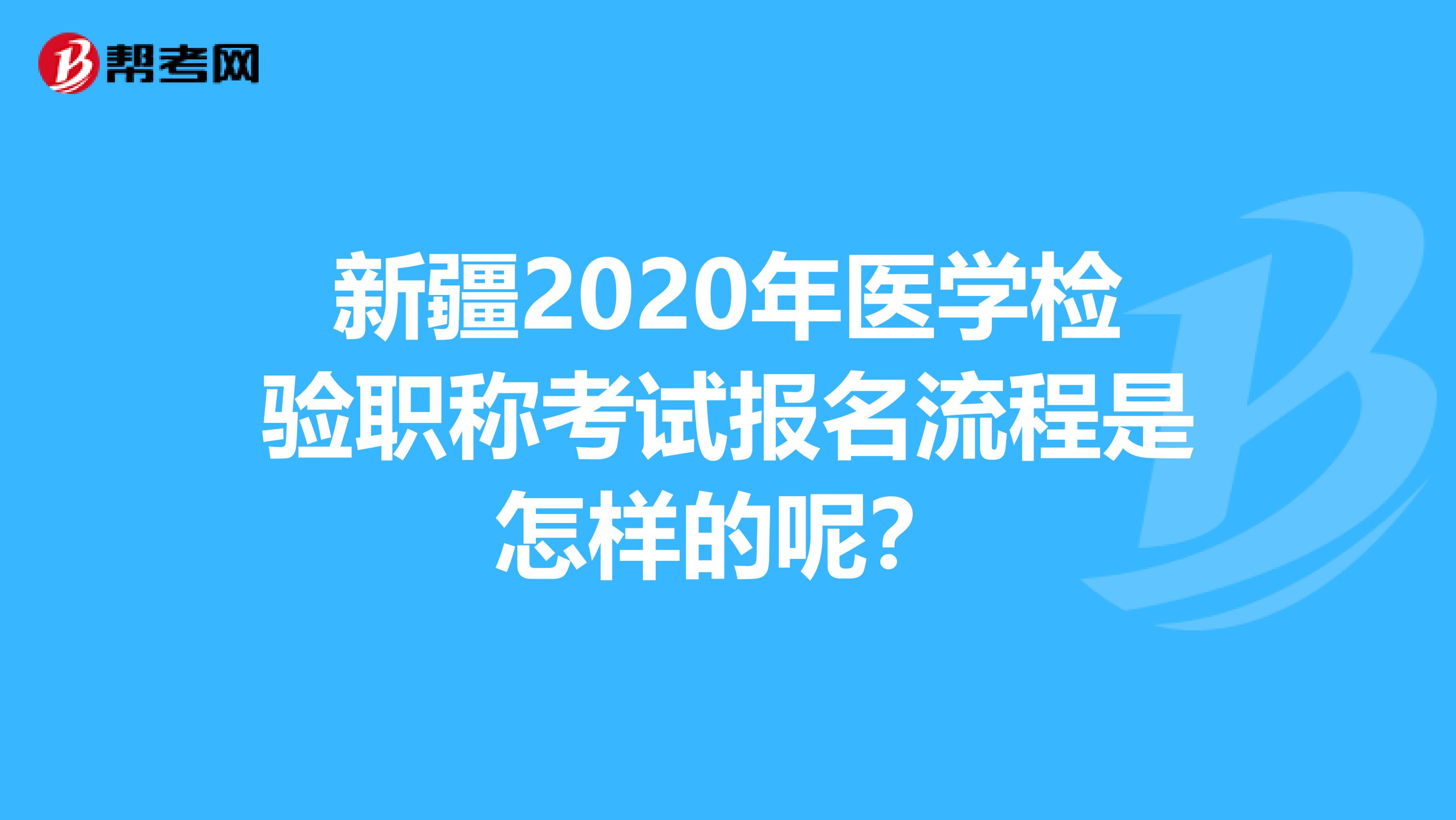 新疆2020年医学检验职称考试报名流程是怎样的呢？