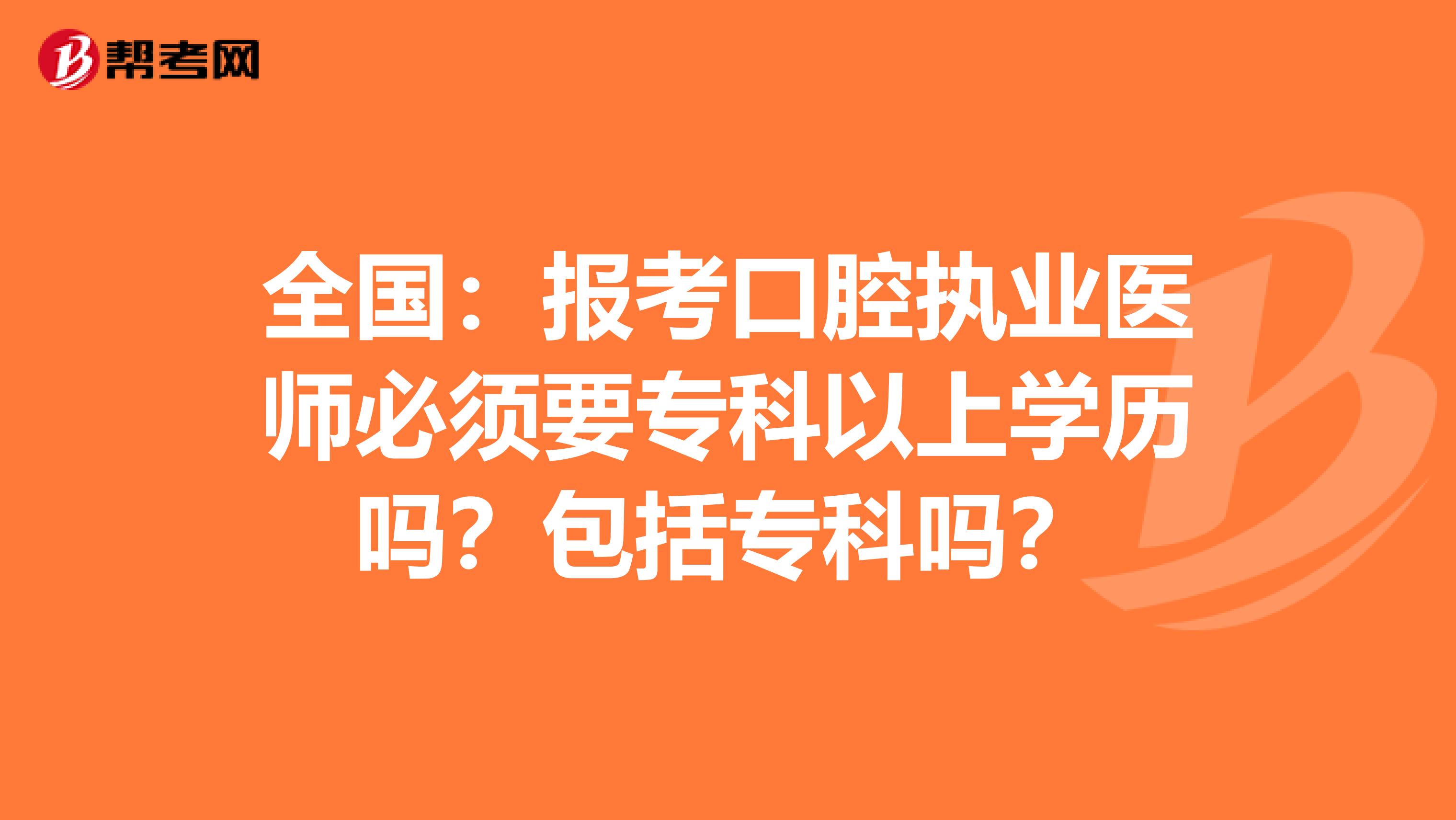 全国：报考口腔执业医师必须要专科以上学历吗？包括专科吗？