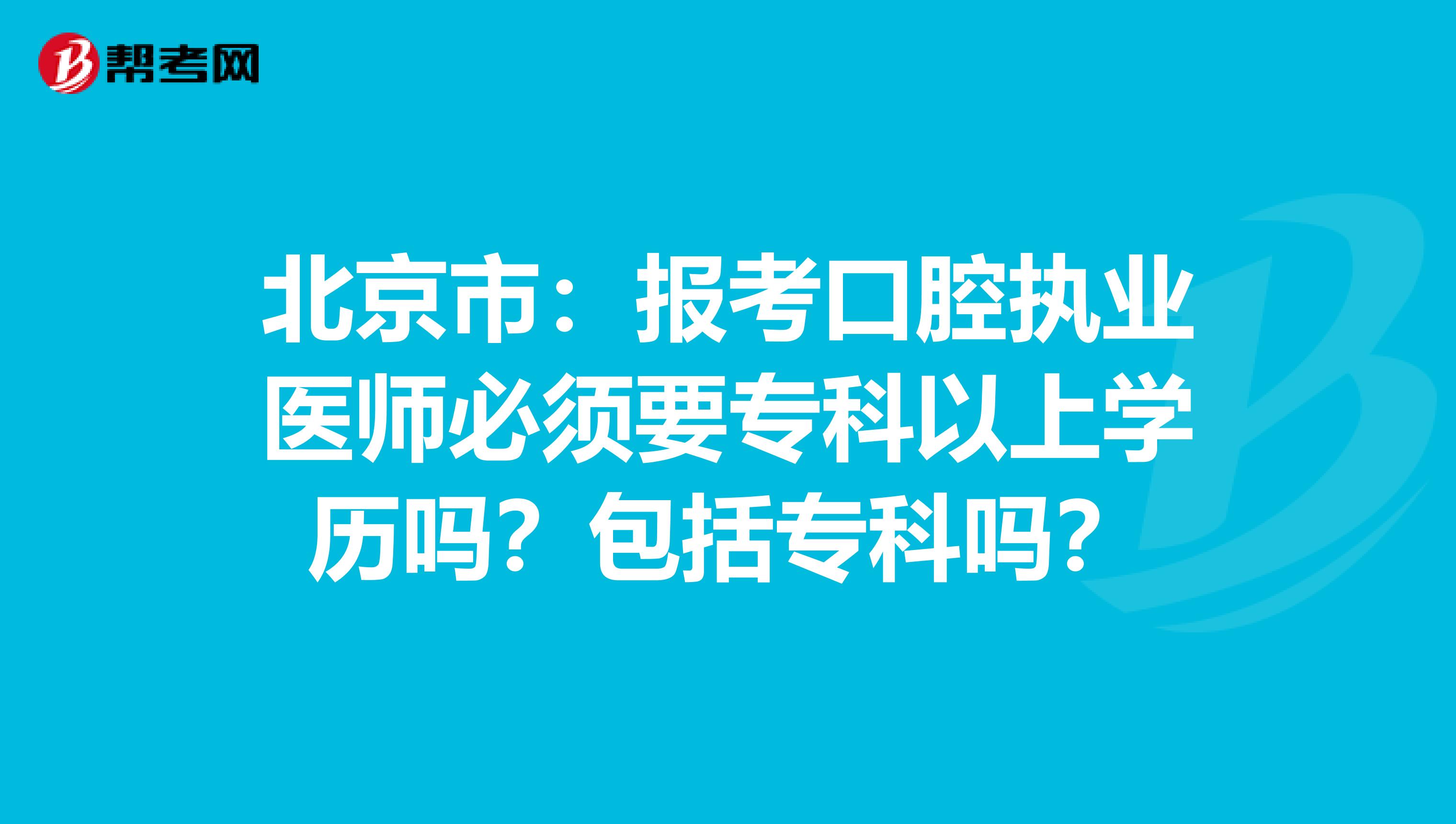 北京市：报考口腔执业医师必须要专科以上学历吗？包括专科吗？