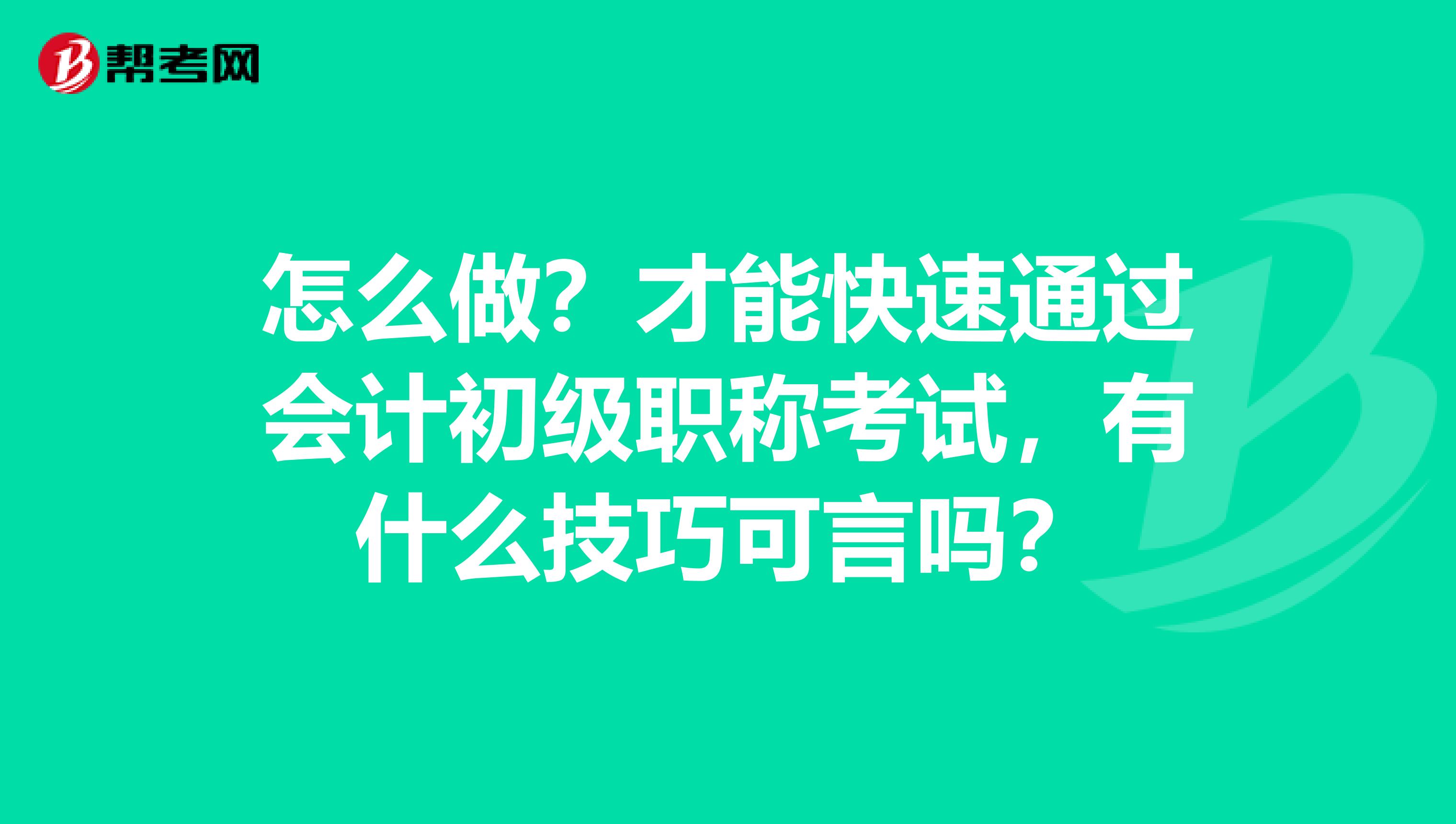 怎么做？才能快速通过会计初级职称考试，有什么技巧可言吗？