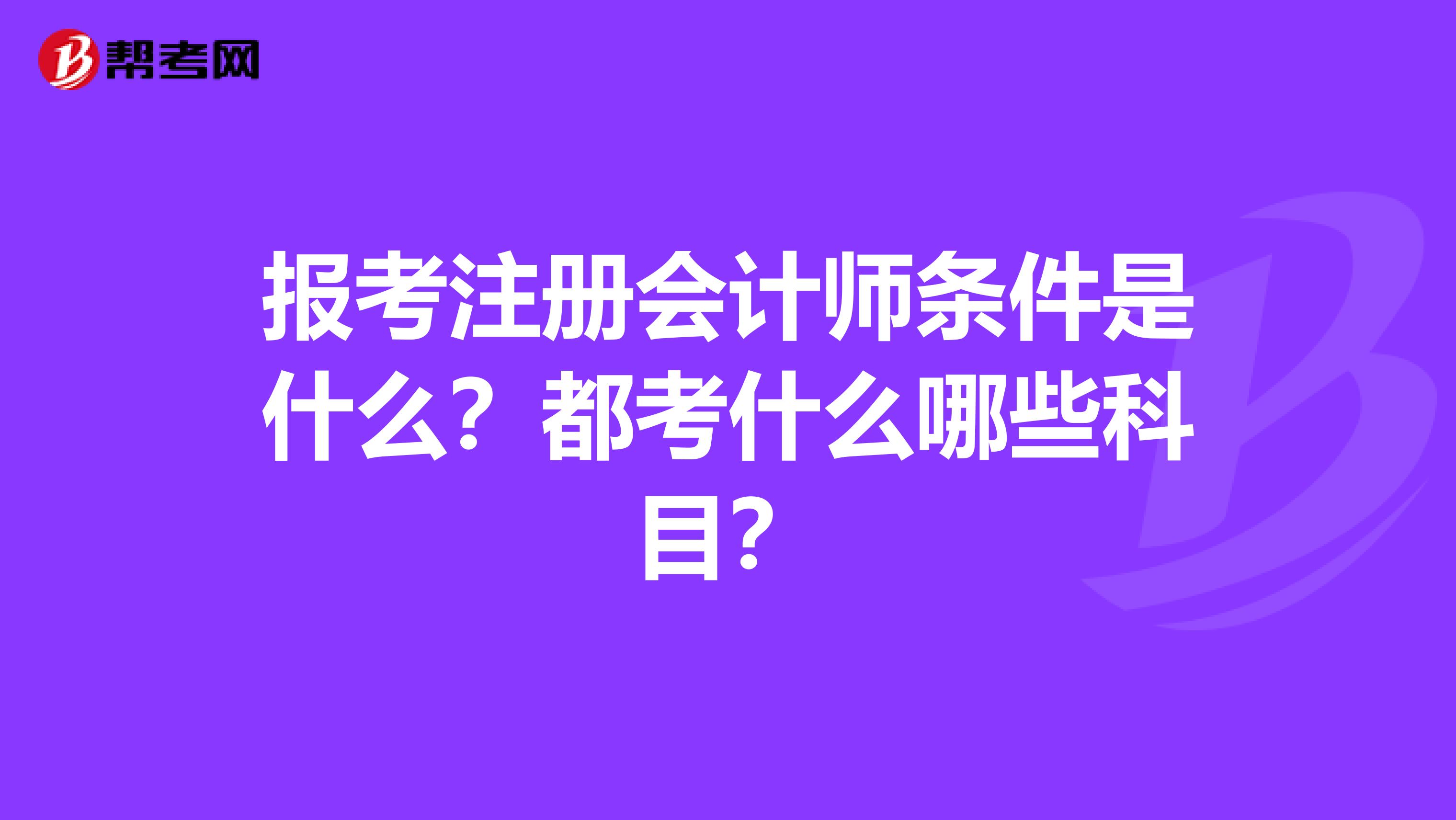 報考注冊會計師條件是什么？都考什么哪些科目？