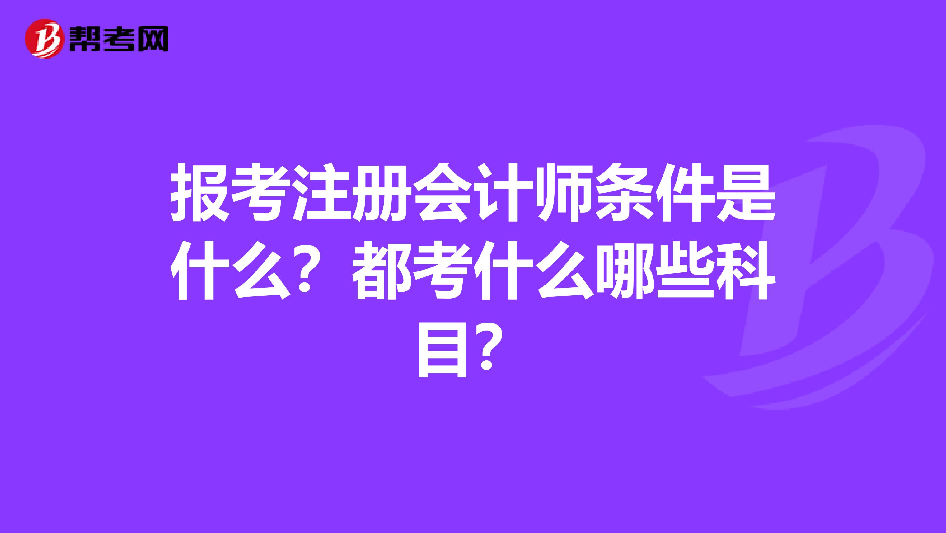 报考注册会计师条件是什么？都考什么哪些科目？