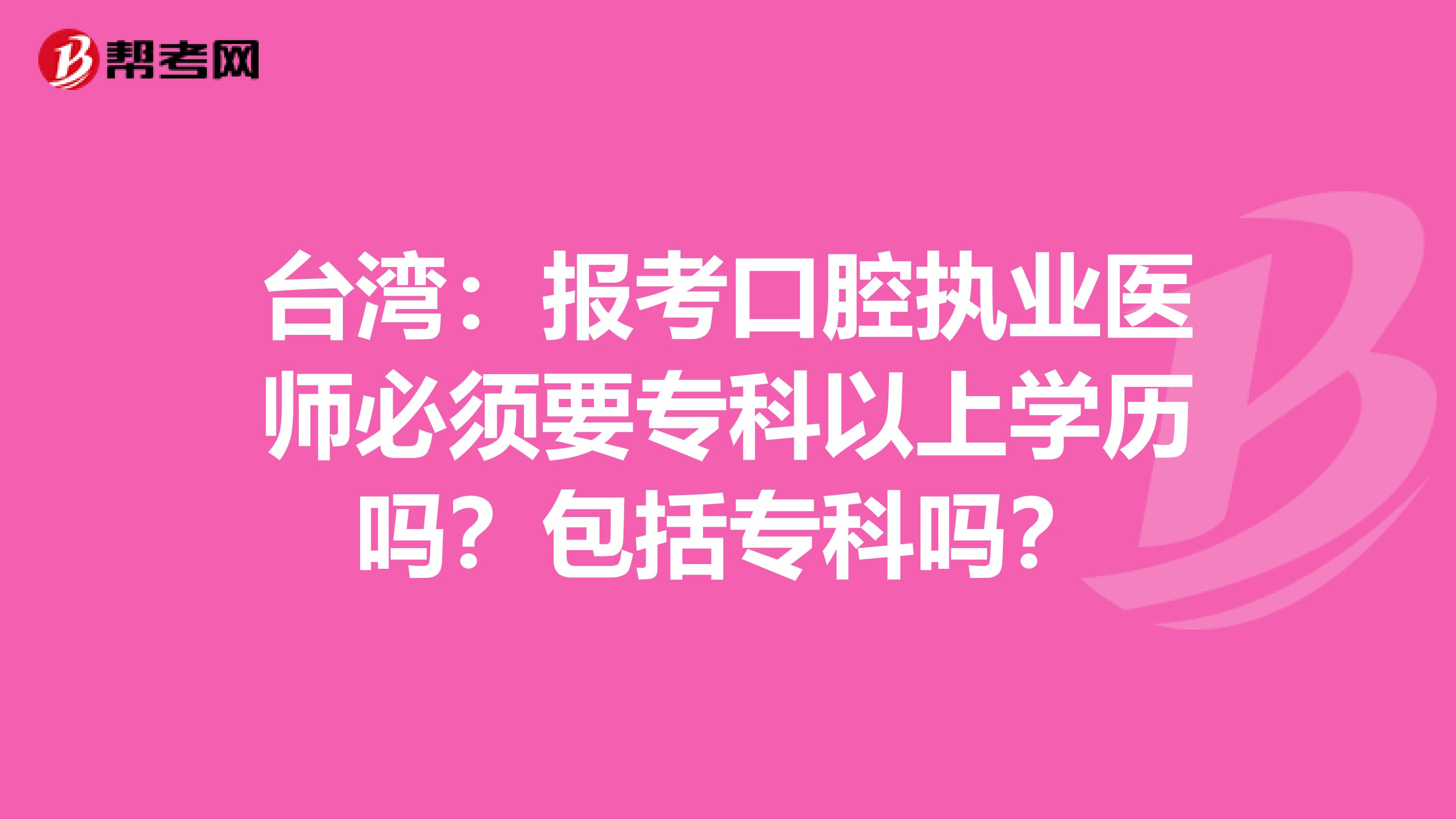 台湾：报考口腔执业医师必须要专科以上学历吗？包括专科吗？