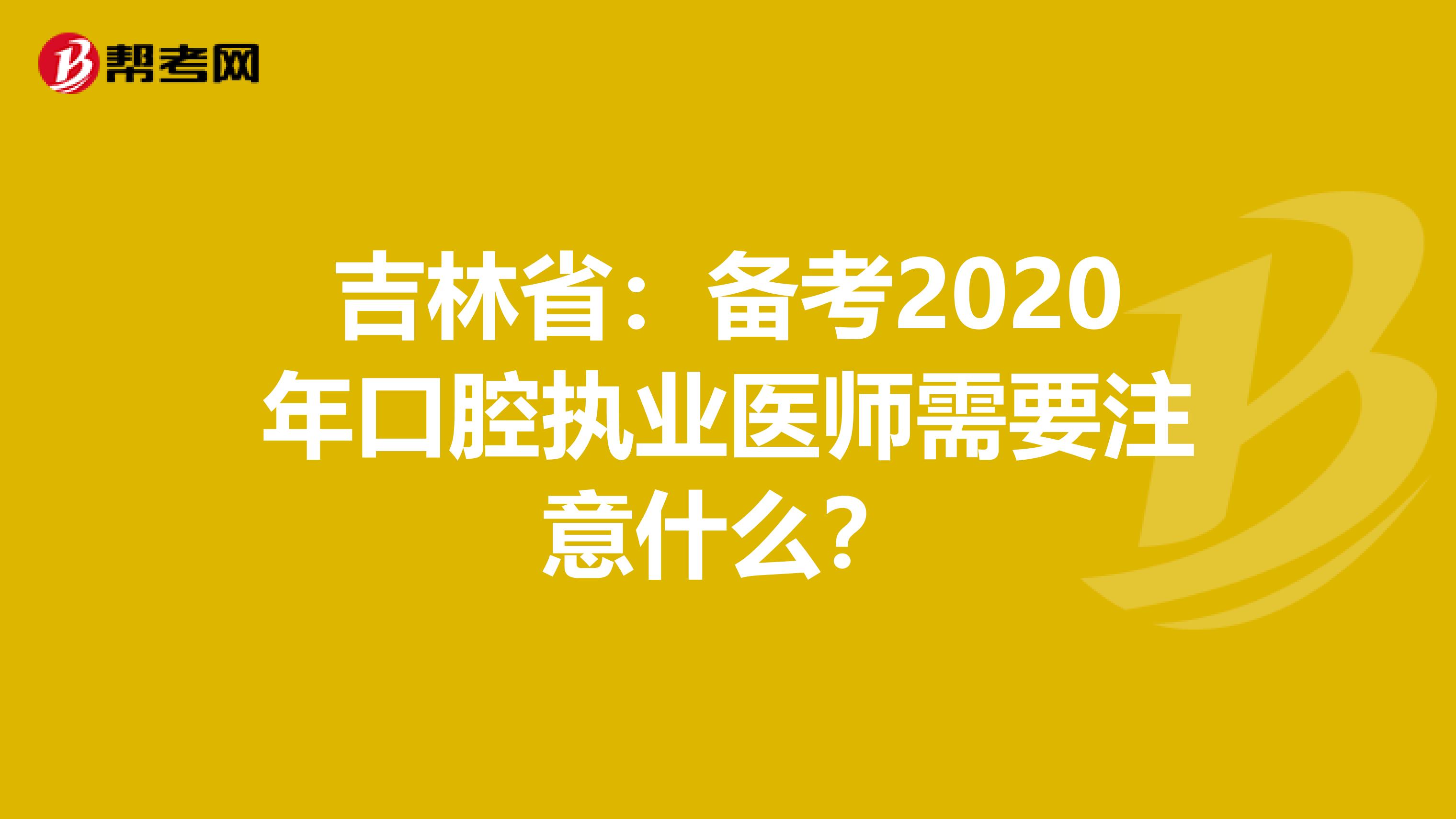 吉林省：备考2020年口腔执业医师需要注意什么？