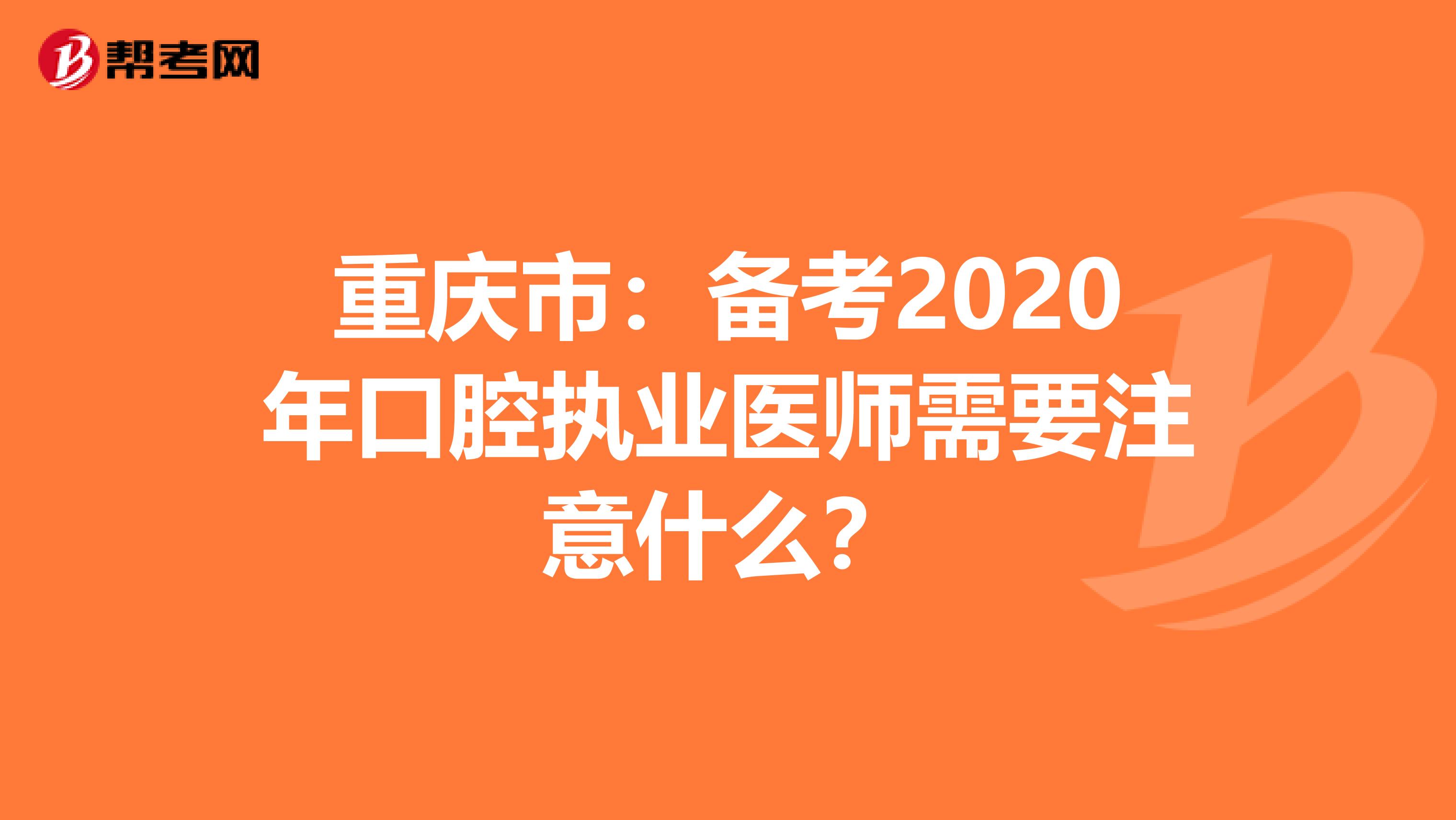 重庆市：备考2020年口腔执业医师需要注意什么？