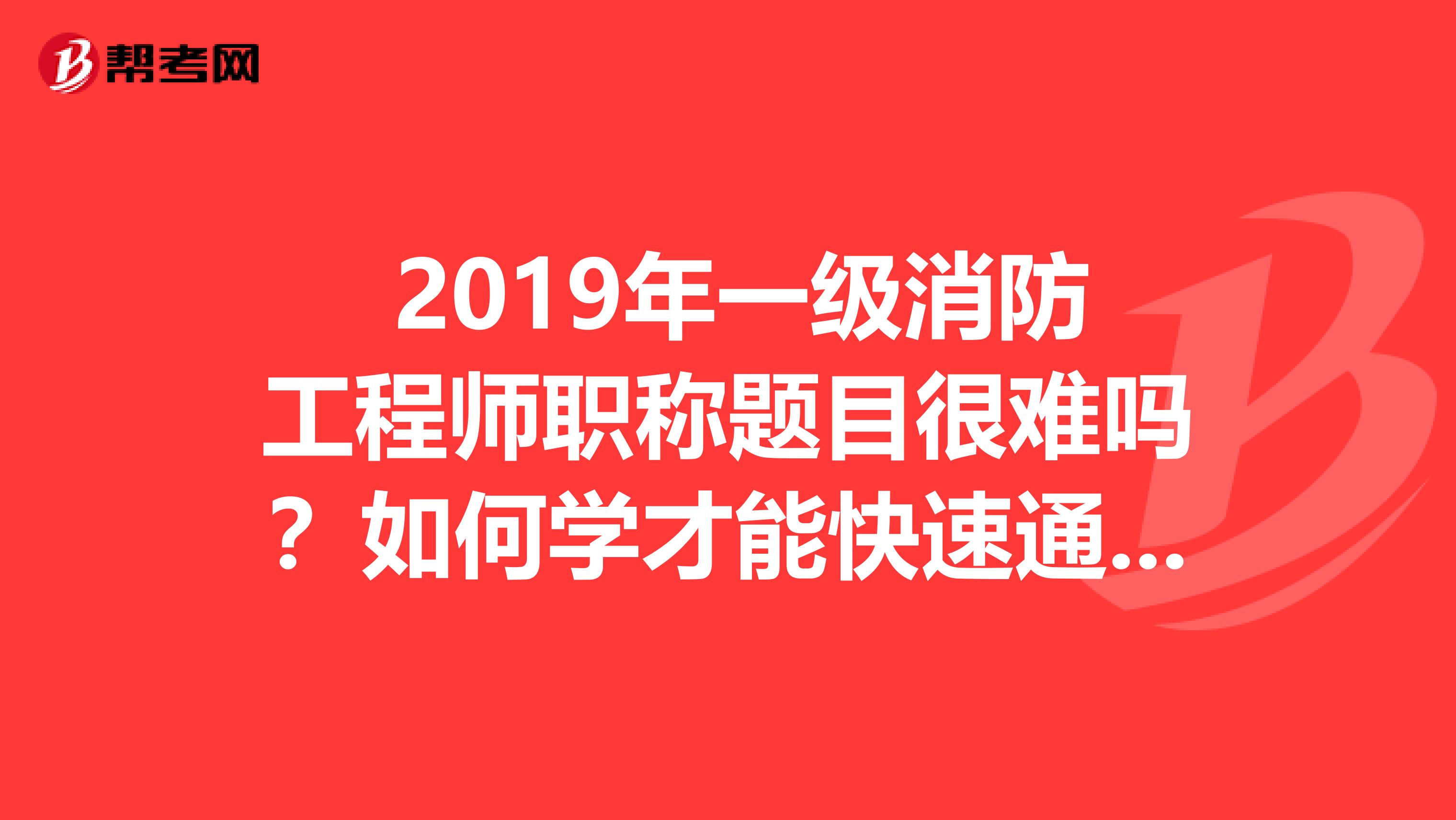  2019年一级消防工程师职称题目很难吗？如何学才能快速通过？