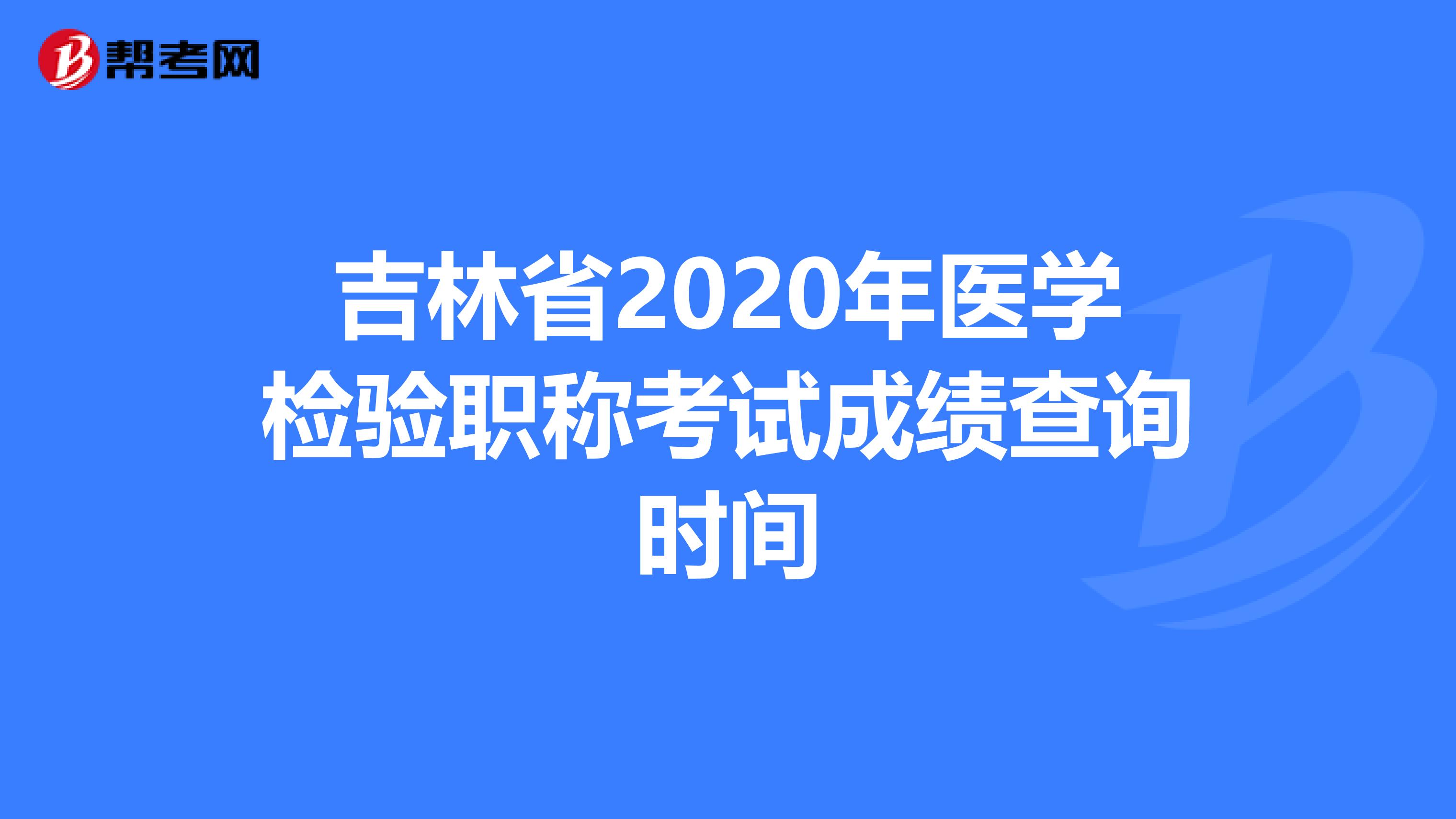 吉林省2020年医学检验职称考试成绩查询时间