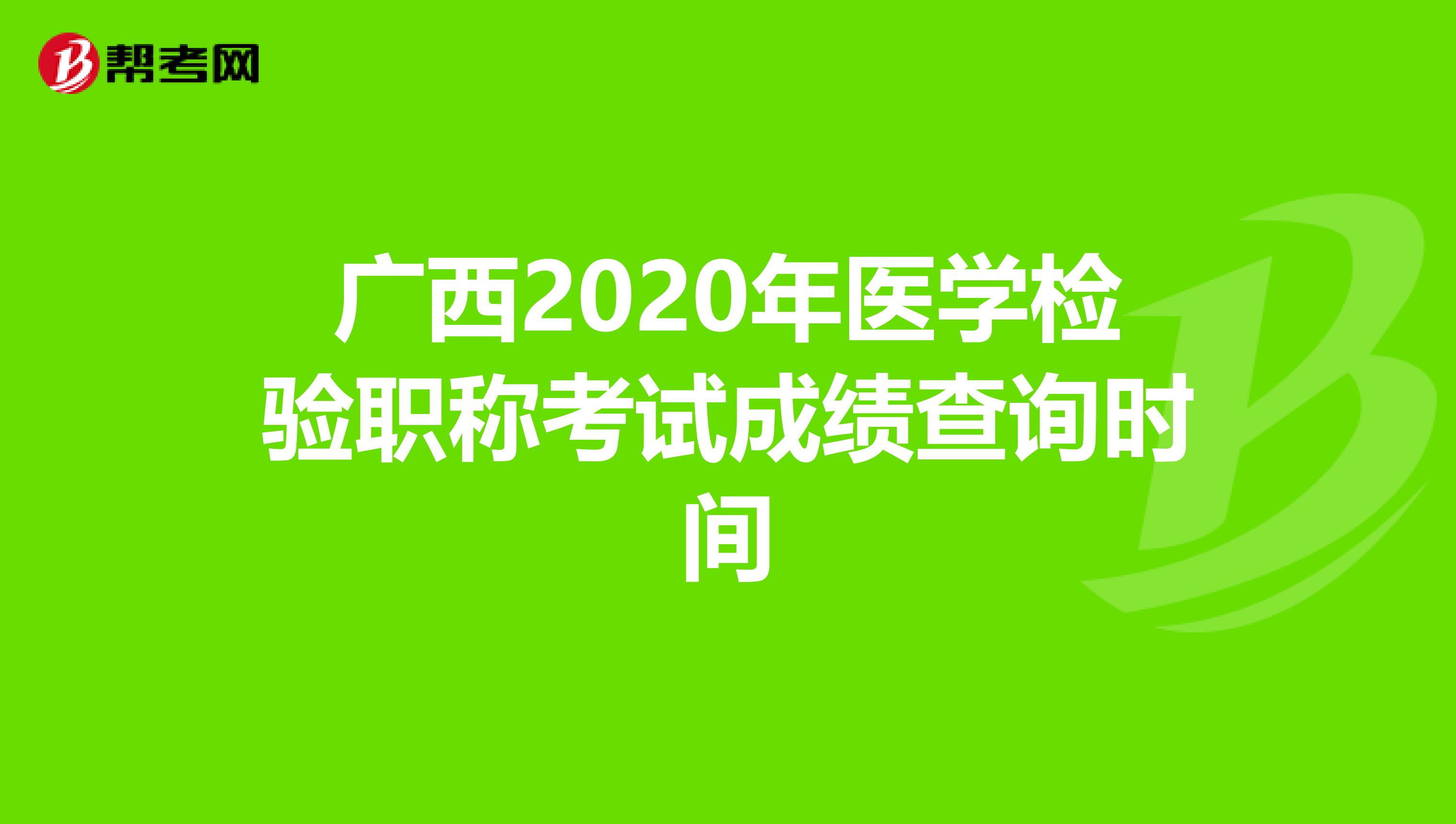 广西2020年医学检验职称考试成绩查询时间